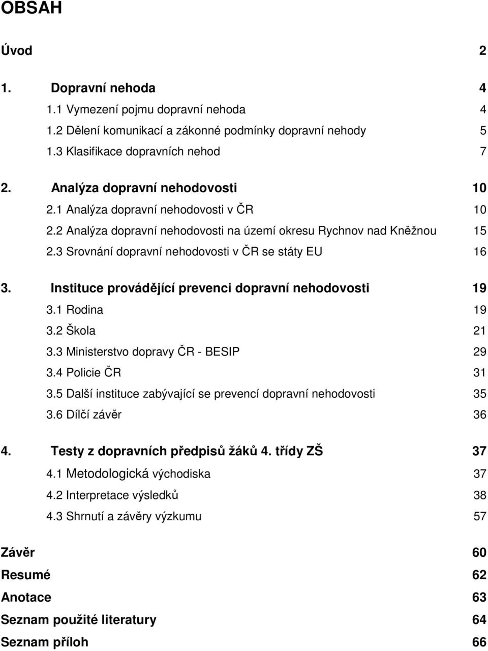 3 Srovnání dopravní nehodovosti v ČR se státy EU 16 3. Instituce provádějící prevenci dopravní nehodovosti 19 3.1 Rodina 19 3.2 Škola 21 3.3 Ministerstvo dopravy ČR - BESIP 29 3.4 Policie ČR 31 3.