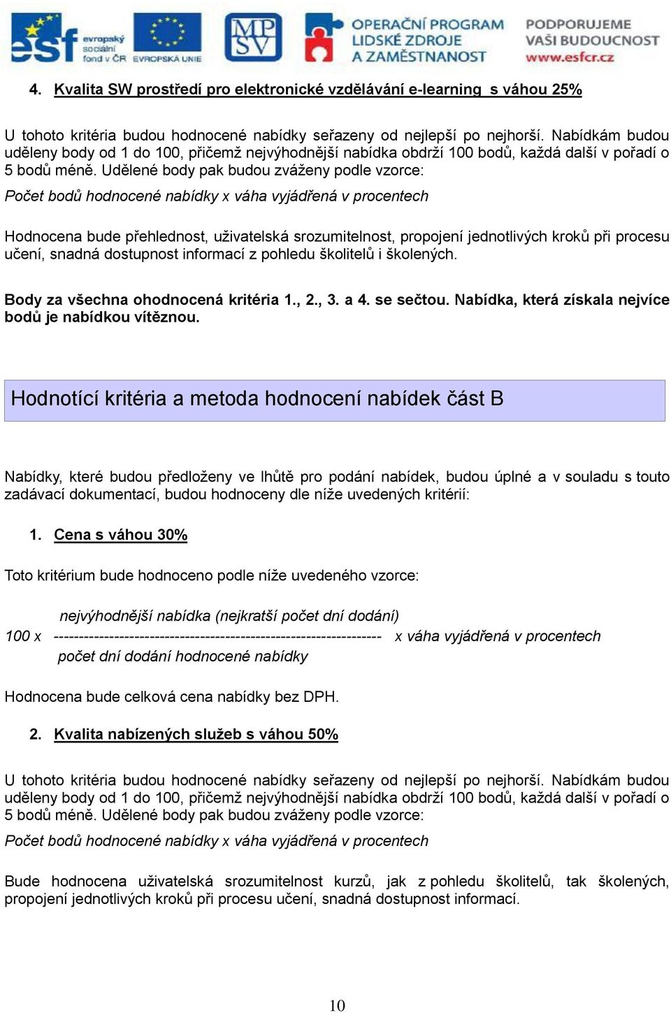 Udělené body pak budou zváženy podle vzorce: Počet bodů hodnocené nabídky x váha vyjádřená v procentech Hodnocena bude přehlednost, uživatelská srozumitelnost, propojení jednotlivých kroků při