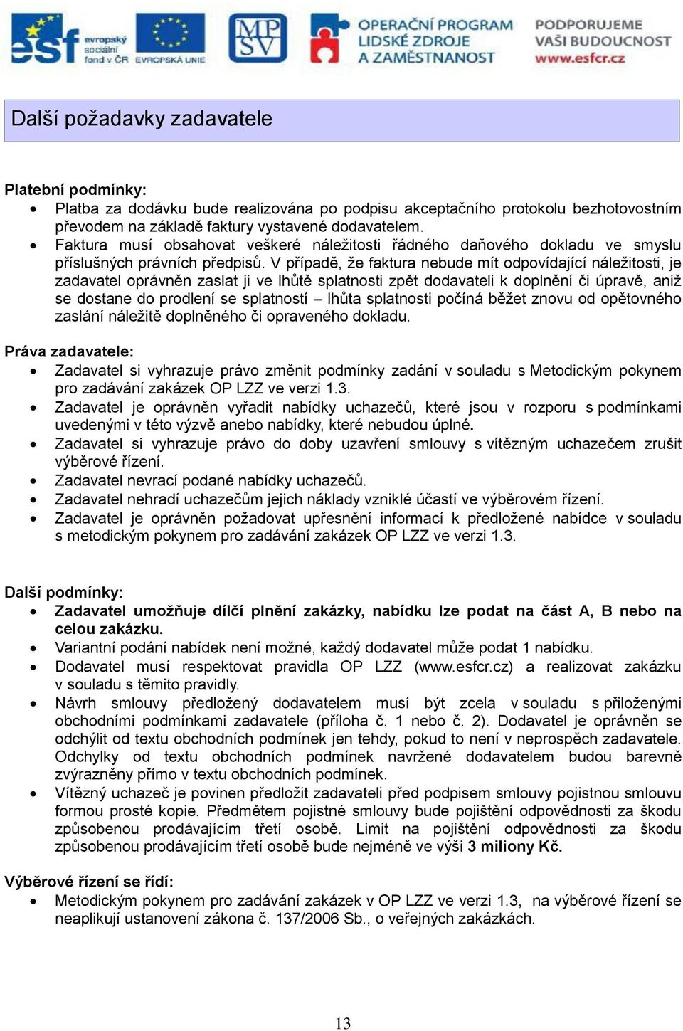 V případě, že faktura nebude mít odpovídající náležitosti, je zadavatel oprávněn zaslat ji ve lhůtě splatnosti zpět dodavateli k doplnění či úpravě, aniž se dostane do prodlení se splatností lhůta