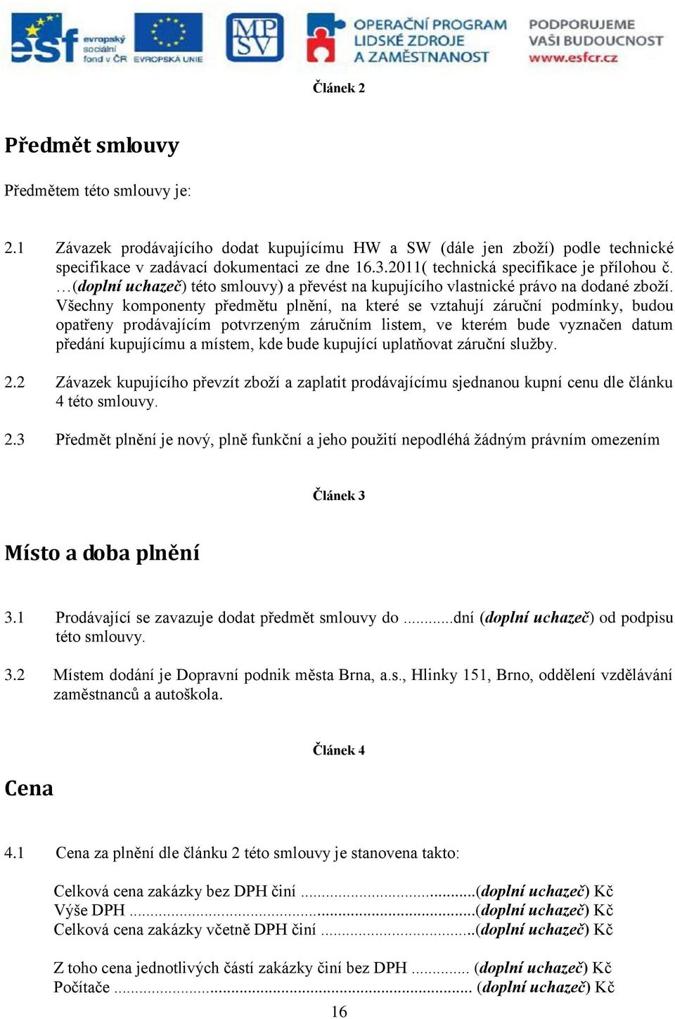 Všechny komponenty předmětu plnění, na které se vztahují záruční podmínky, budou opatřeny prodávajícím potvrzeným záručním listem, ve kterém bude vyznačen datum předání kupujícímu a místem, kde bude