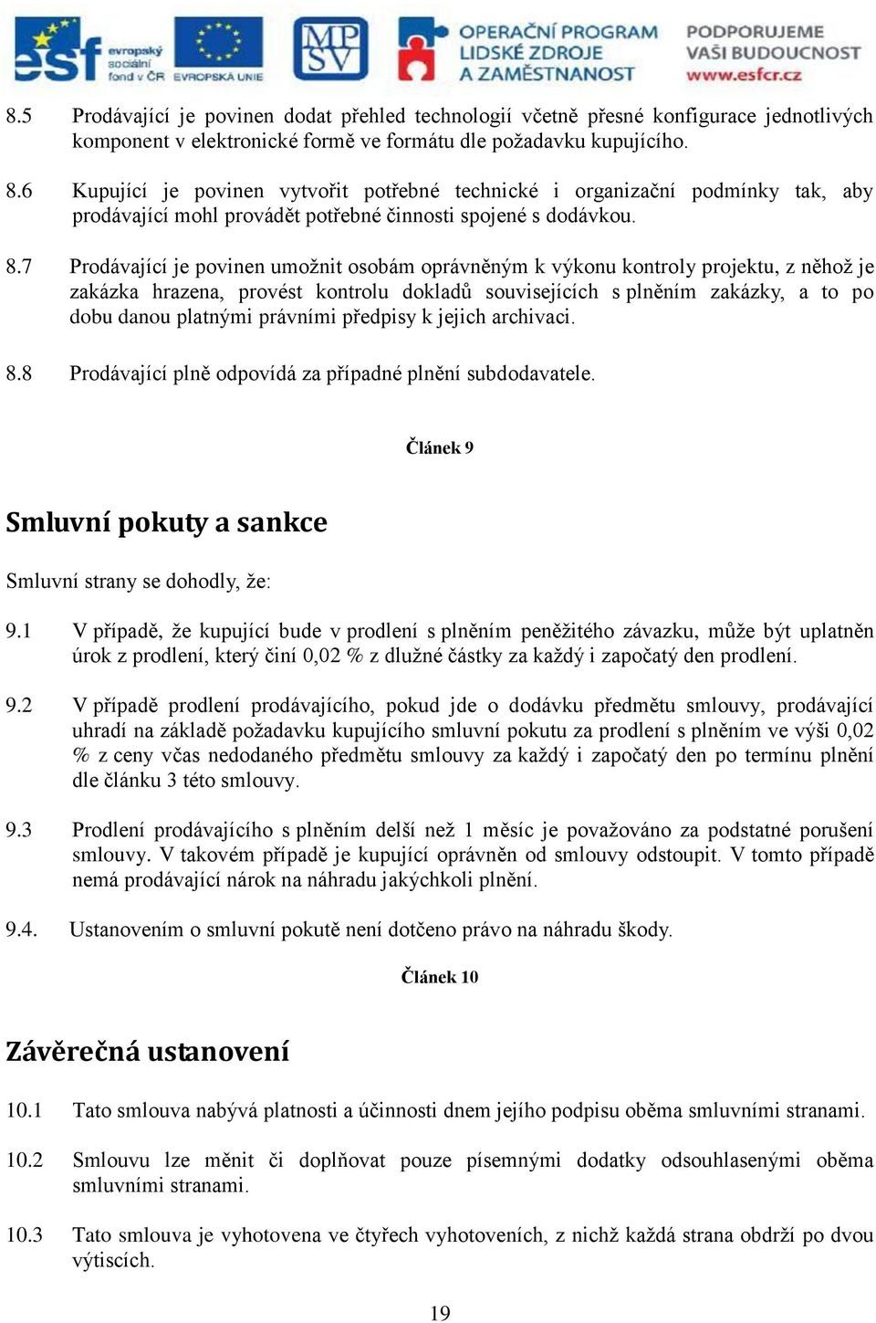 7 Prodávající je povinen umožnit osobám oprávněným k výkonu kontroly projektu, z něhož je zakázka hrazena, provést kontrolu dokladů souvisejících s plněním zakázky, a to po dobu danou platnými