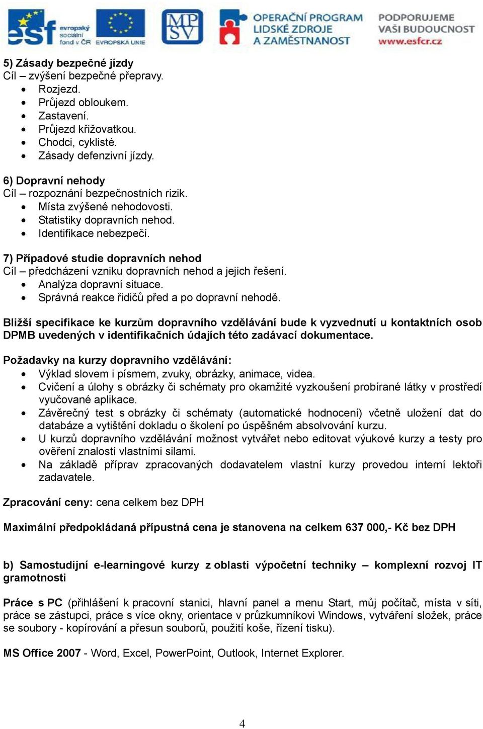 7) Případové studie dopravních nehod Cíl předcházení vzniku dopravních nehod a jejich řešení. Analýza dopravní situace. Správná reakce řidičů před a po dopravní nehodě.