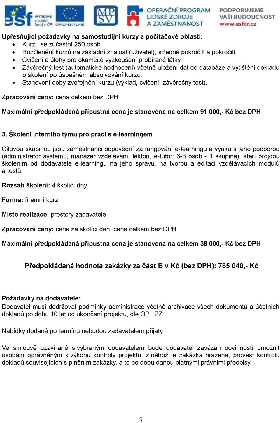 Stanovení doby zveřejnění kurzu (výklad, cvičení, závěrečný test). Zpracování ceny: cena celkem bez DPH Maximální předpokládaná přípustná cena je stanovena na celkem 91 000,- Kč bez DPH 3.