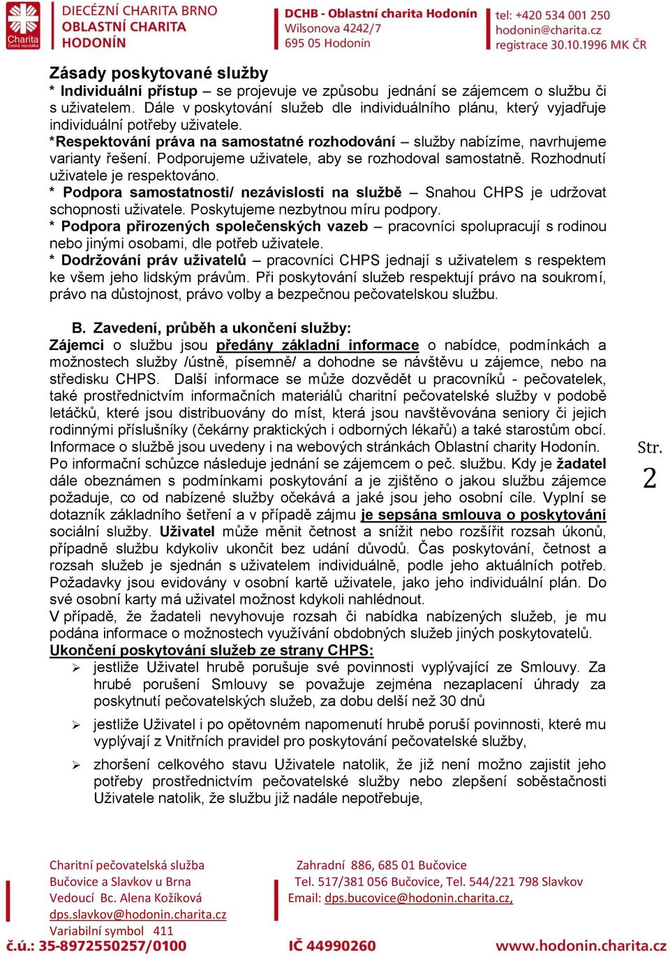 Podporujeme uživatele, aby se rozhodoval samostatně. Rozhodnutí uživatele je respektováno. * Podpora samostatnosti/ nezávislosti na službě Snahou CHPS je udržovat schopnosti uživatele.