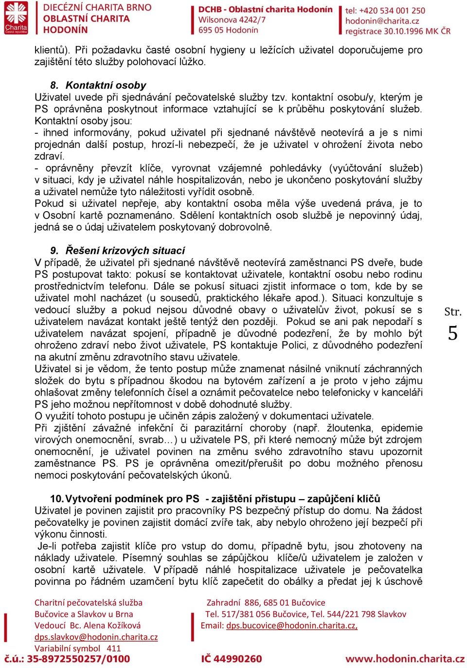 Kontaktní osoby jsou: - ihned informovány, pokud uživatel při sjednané návštěvě neotevírá a je s nimi projednán další postup, hrozí-li nebezpečí, že je uživatel v ohrožení života nebo zdraví.