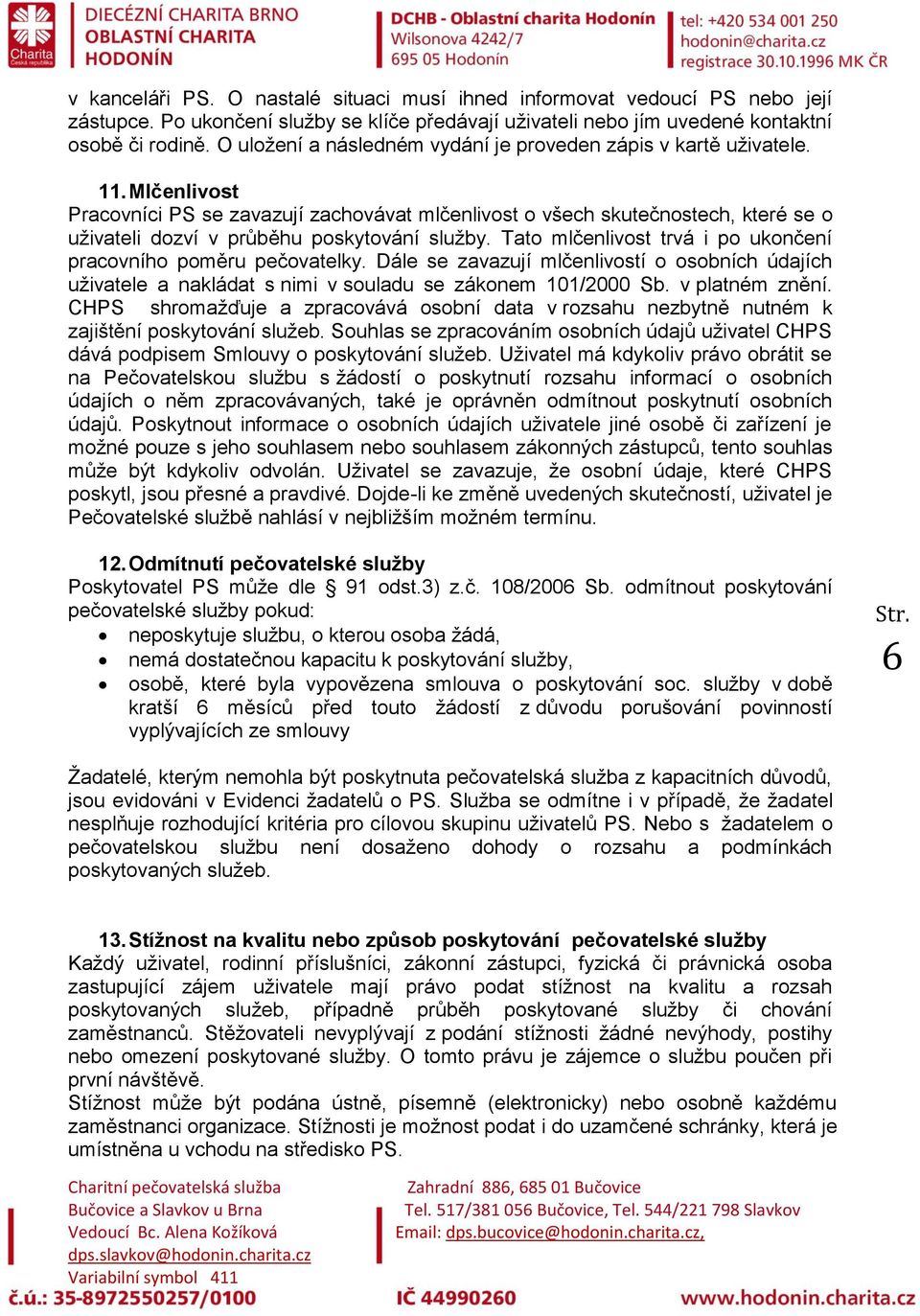 Mlčenlivost Pracovníci PS se zavazují zachovávat mlčenlivost o všech skutečnostech, které se o uživateli dozví v průběhu poskytování služby.