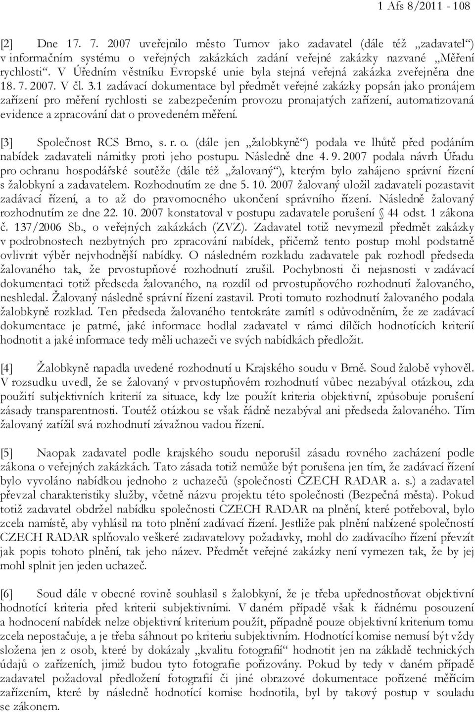 1 zadávací dokumentace byl předmět veřejné zakázky popsán jako pronájem zařízení pro měření rychlosti se zabezpečením provozu pronajatých zařízení, automatizovaná evidence a zpracování dat o