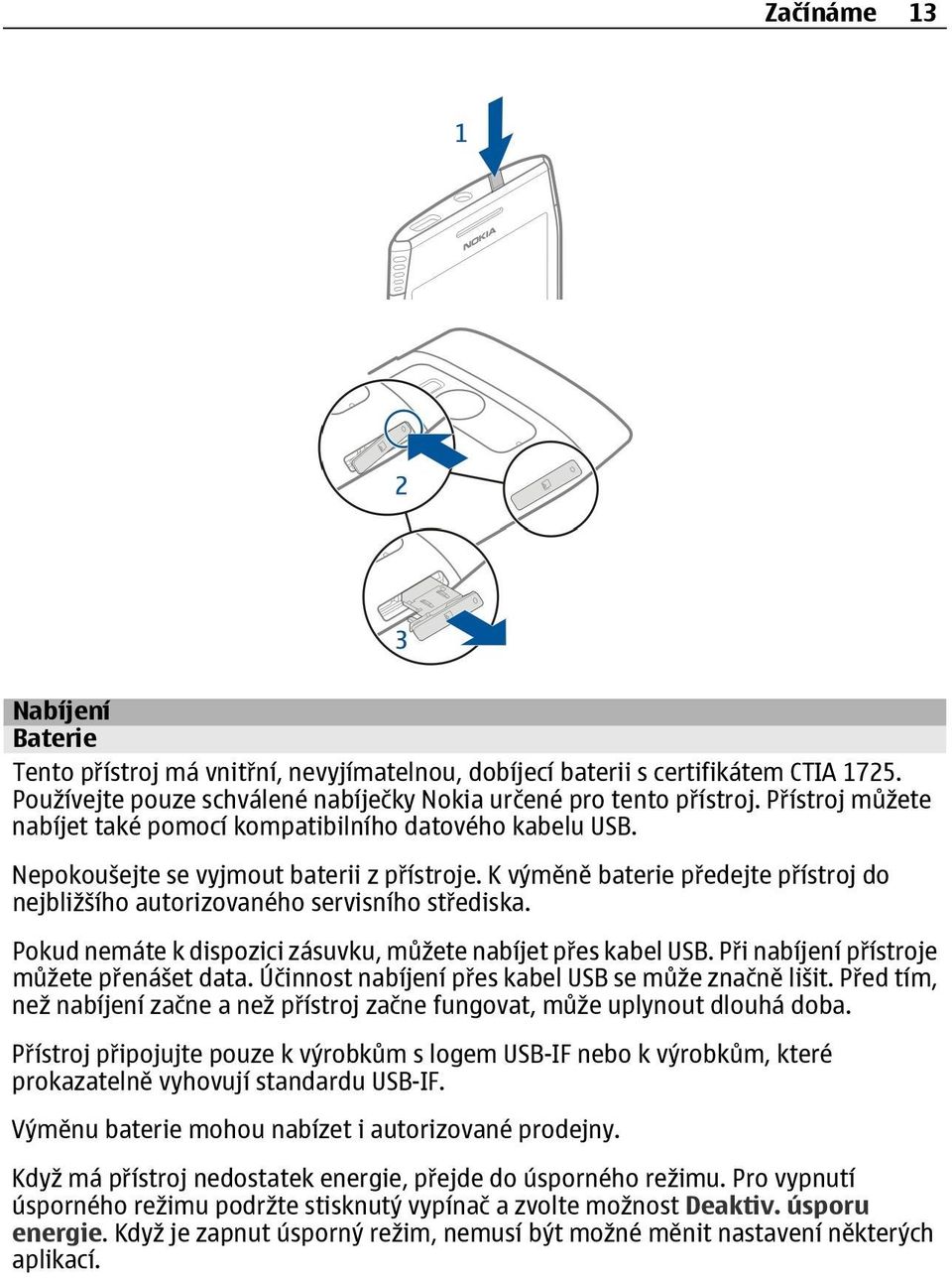 K výměně baterie předejte přístroj do nejbližšího autorizovaného servisního střediska. Pokud nemáte k dispozici zásuvku, můžete nabíjet přes kabel USB. Při nabíjení přístroje můžete přenášet data.