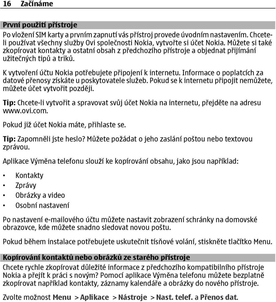 Informace o poplatcích za datové přenosy získáte u poskytovatele služeb. Pokud se k internetu připojit nemůžete, můžete účet vytvořit později.