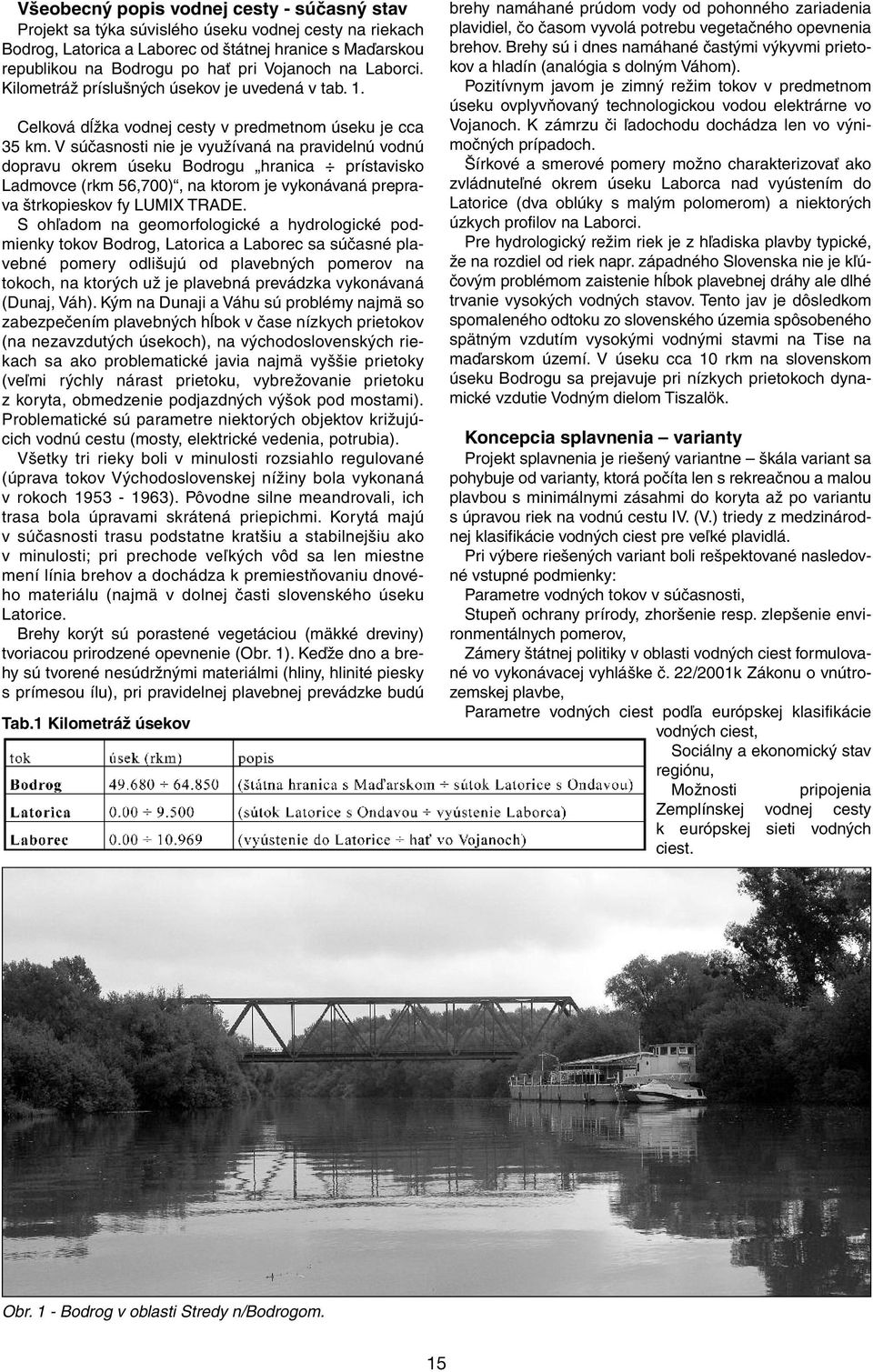 V súčasnosti nie je využívaná na pravidelnú vodnú dopravu okrem úseku Bodrogu hranica prístavisko Ladmovce (rkm 56,700), na ktorom je vykonávaná preprava štrkopieskov fy LUMIX TRADE.