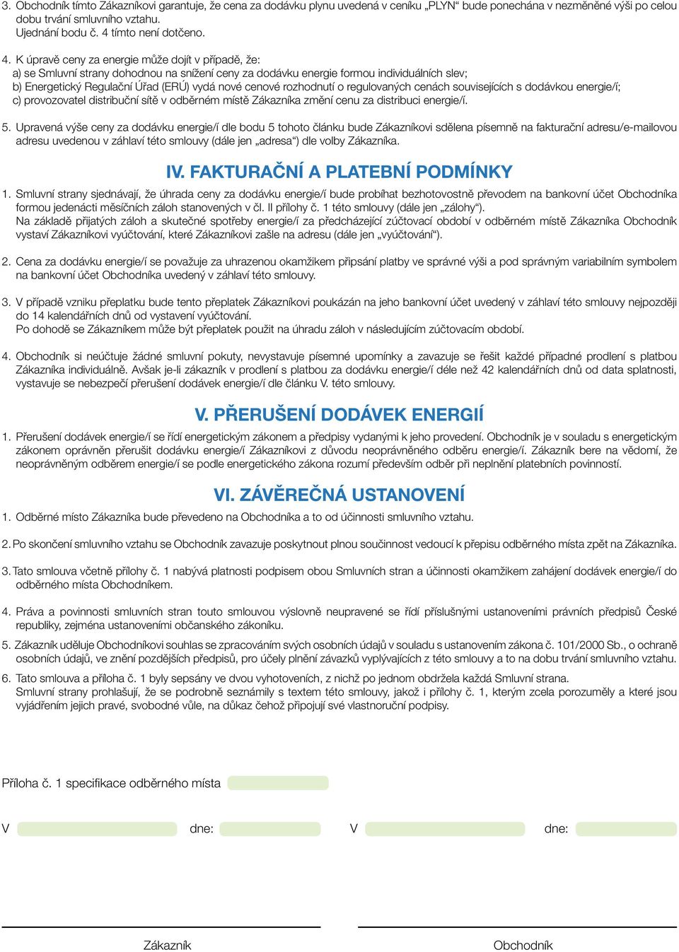 rozhodnutí o regulovaných cenách souvisejících s dodávkou energie/í; c) provozovatel distribuční sítě v odběrném místě Zákazníka změní cenu za distribuci energie/í. 5.