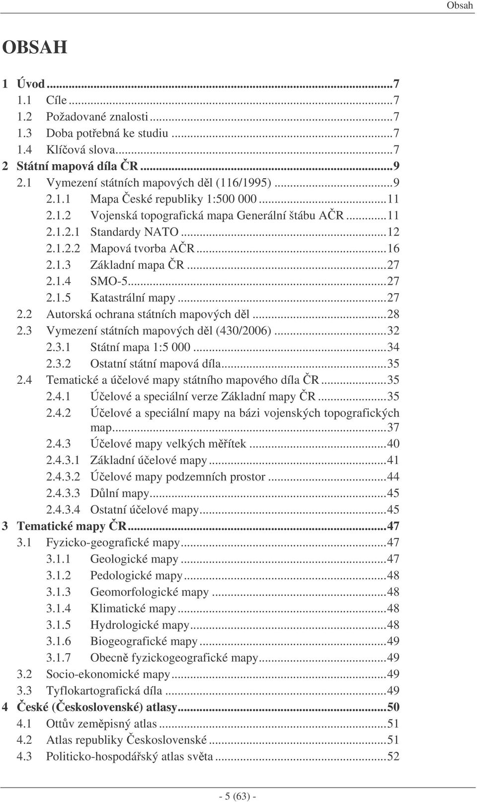 ..28 2.3 Vymezení státních mapových dl (430/2006)...32 2.3.1 Státní mapa 1:5 000...34 2.3.2 Ostatní státní mapová díla...35 2.4 Tematické a úelové mapy státního mapového díla R...35 2.4.1 Úelové a speciální verze Základní mapy R.