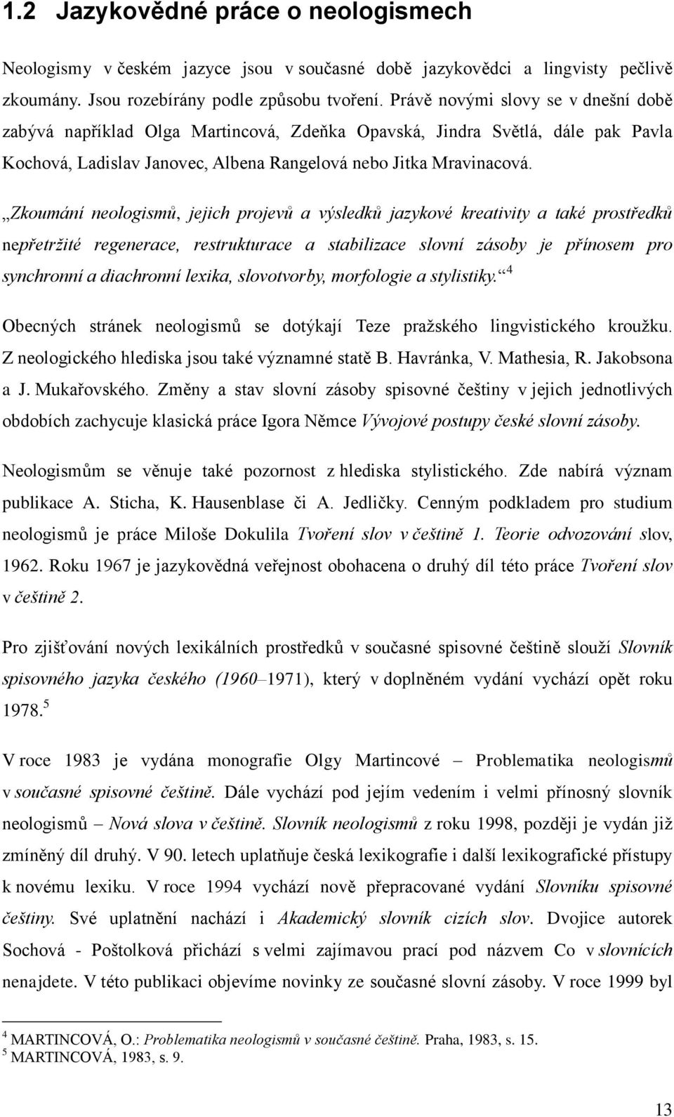 Zkoumání neologismů, jejich projevů a výsledků jazykové kreativity a také prostředků nepřetrţité regenerace, restrukturace a stabilizace slovní zásoby je přínosem pro synchronní a diachronní lexika,