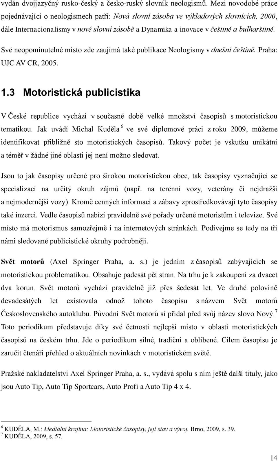 Své neopominutelné místo zde zaujímá také publikace Neologismy v dnešní češtině. Praha: UJC AV CR, 2005. 1.