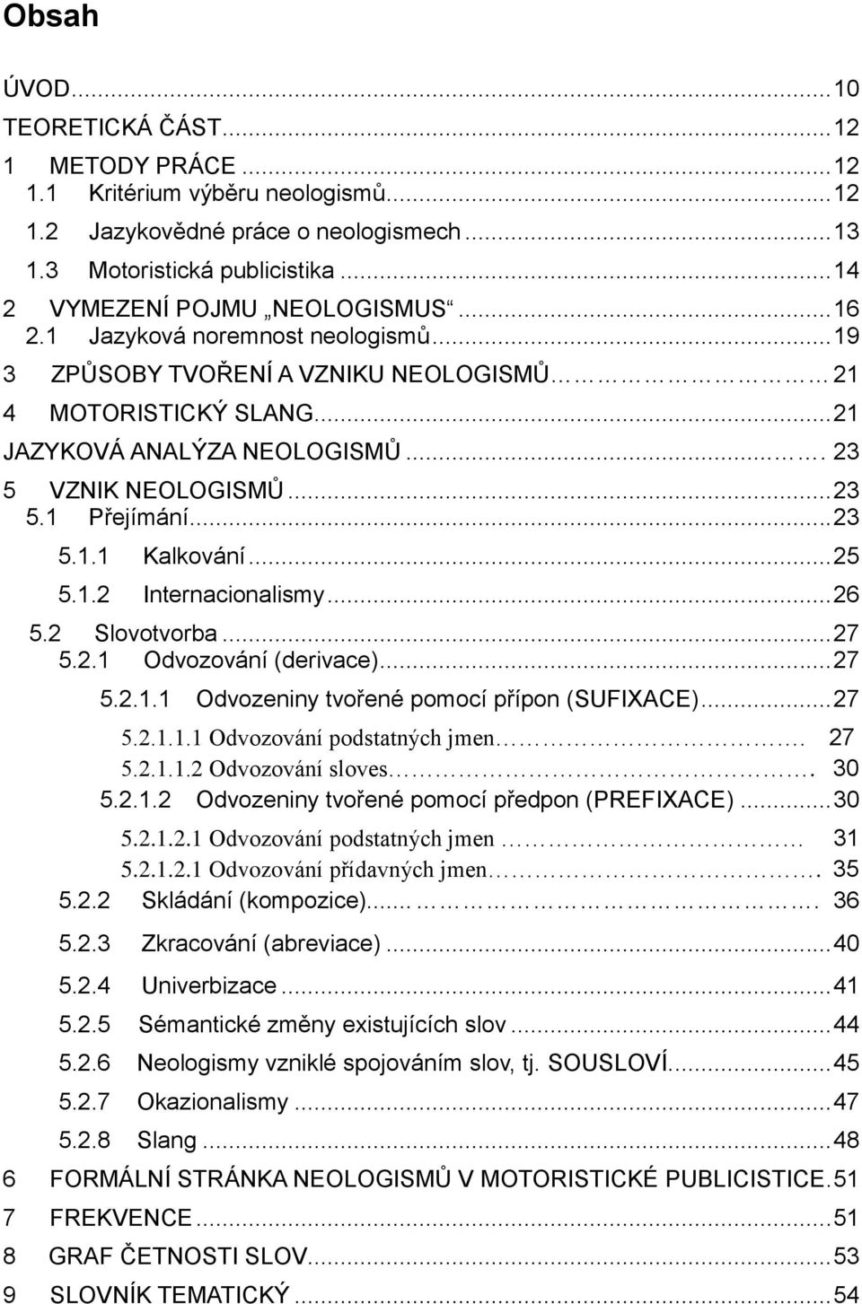 .. 23 5.1 Přejímání... 23 5.1.1 Kalkování... 25 5.1.2 Internacionalismy... 26 5.2 Slovotvorba... 27 5.2.1 Odvozování (derivace)... 27 5.2.1.1 Odvozeniny tvořené pomocí přípon (SUFIXACE)... 27 5.2.1.1.1 Odvozování podstatných jmen.