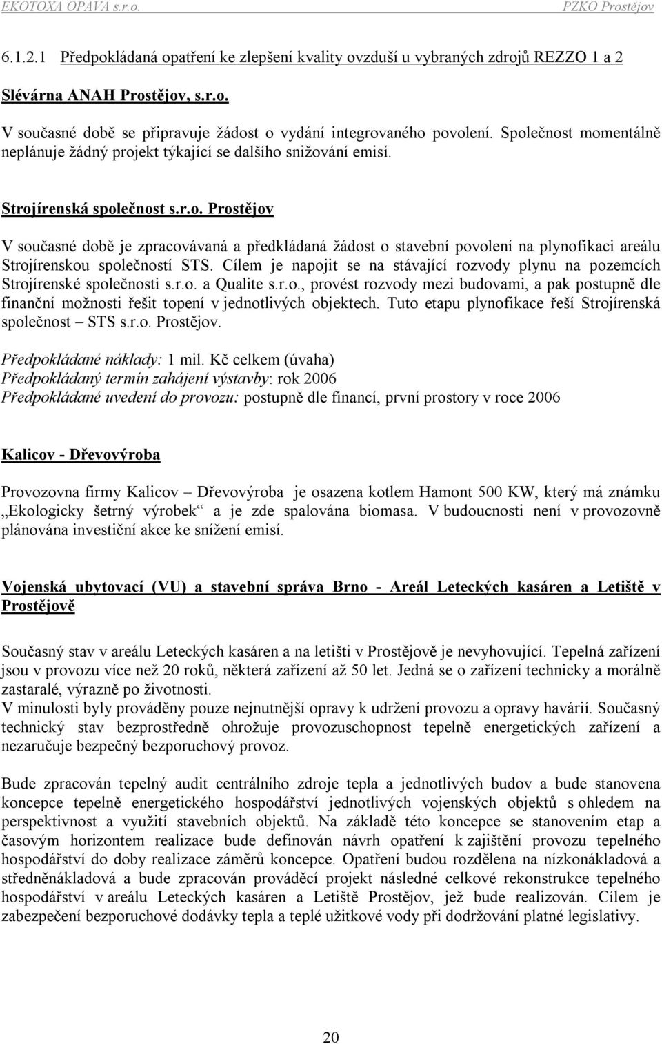 Cílem je napojit se na stávající rozvody plynu na pozemcích Strojírenské společnosti s.r.o. a Qualite s.r.o., provést rozvody mezi budovami, a pak postupně dle finanční možnosti řešit topení v jednotlivých objektech.