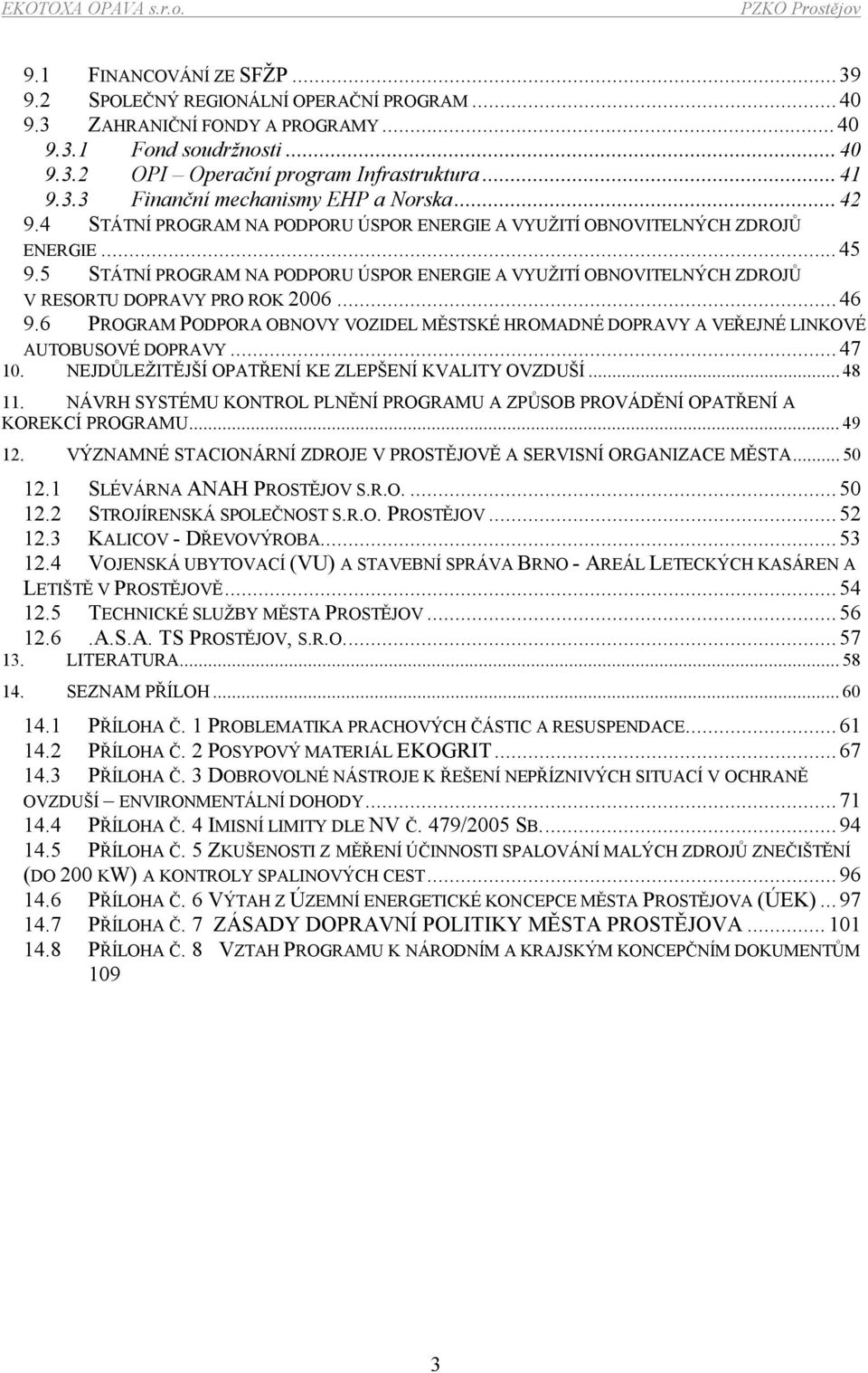 ..46 9.6 PROGRAM PODPORA OBNOVY VOZIDEL MĚSTSKÉ HROMADNÉ DOPRAVY A VEŘEJNÉ LINKOVÉ AUTOBUSOVÉ DOPRAVY...47 10. NEJDŮLEŽITĚJŠÍ OPATŘENÍ KE ZLEPŠENÍ KVALITY OVZDUŠÍ...48 11.