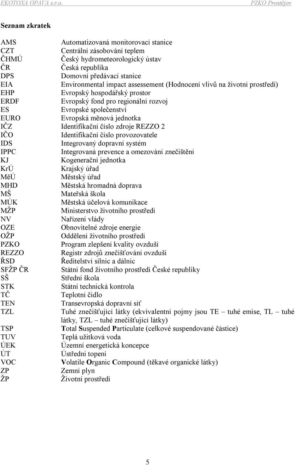 číslo zdroje REZZO 2 IČO Identifikační číslo provozovatele IDS Integrovaný dopravní systém IPPC Integrovaná prevence a omezování znečištění KJ Kogenerační jednotka KrÚ Krajský úřad MěÚ Městský úřad