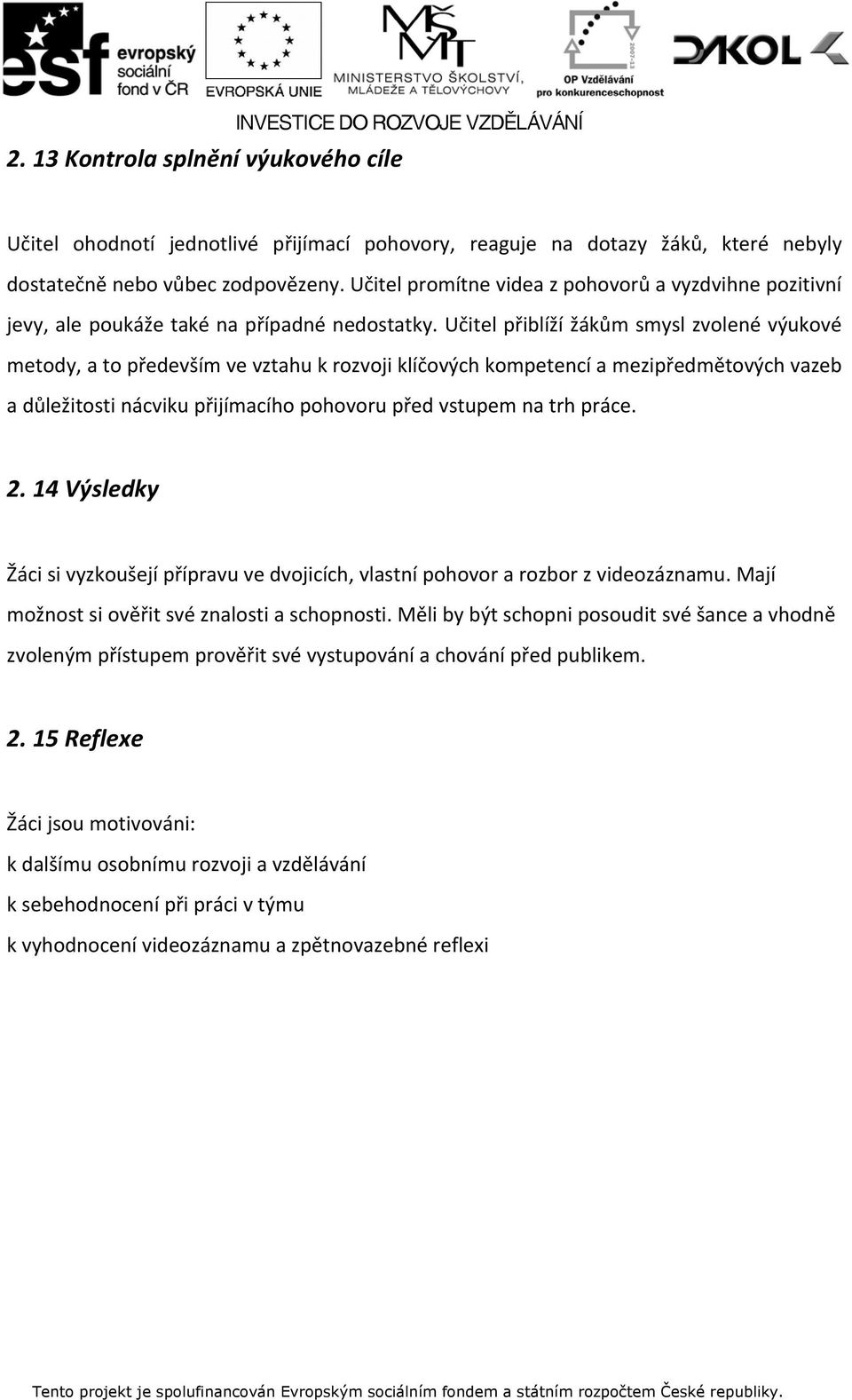 Učitel přiblíží žákům smysl zvolené výukové metody, a to především ve vztahu k rozvoji klíčových kompetencí a mezipředmětových vazeb a důležitosti nácviku přijímacího pohovoru před vstupem na trh