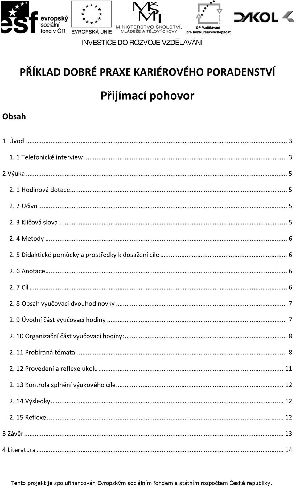 .. 6 2. 8 Obsah vyučovací dvouhodinovky... 7 2. 9 Úvodní část vyučovací hodiny... 7 2. 10 Organizační část vyučovací hodiny:... 8 2.