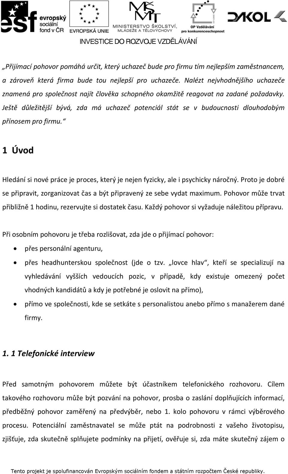 Ještě důležitější bývá, zda má uchazeč potenciál stát se v budoucnosti dlouhodobým přínosem pro firmu. 1 Úvod Hledání si nové práce je proces, který je nejen fyzicky, ale i psychicky náročný.