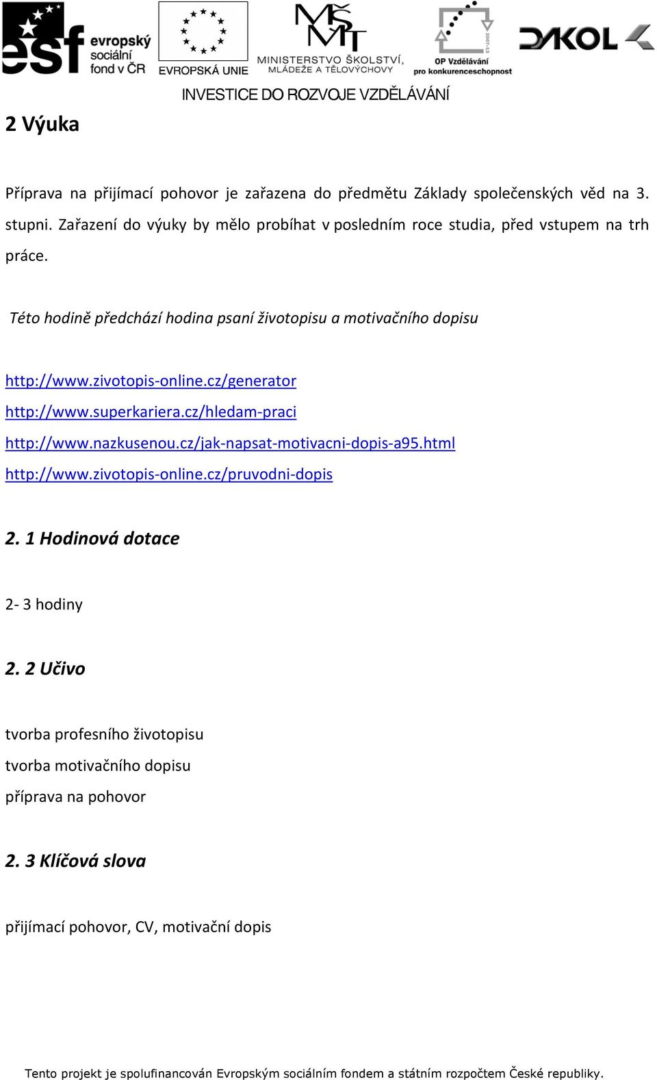 Této hodině předchází hodina psaní životopisu a motivačního dopisu http://www.zivotopis online.cz/generator http://www.superkariera.cz/hledam praci http://www.