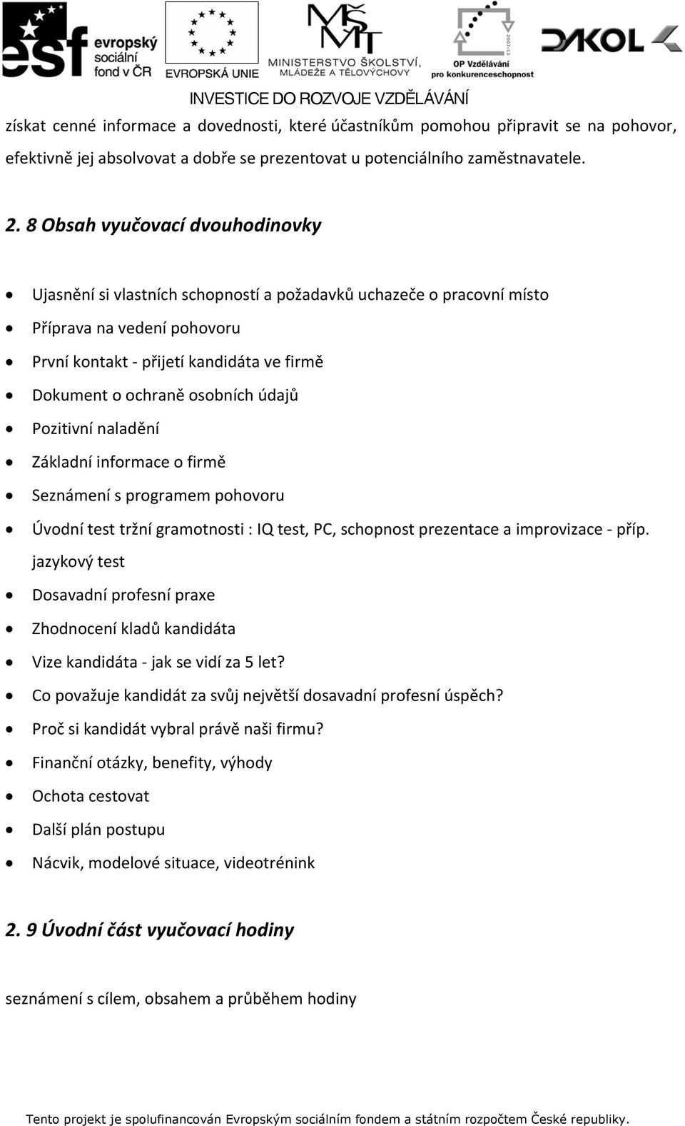 osobních údajů Pozitivní naladění Základní informace o firmě Seznámení s programem pohovoru Úvodní test tržní gramotnosti : IQ test, PC, schopnost prezentace a improvizace příp.