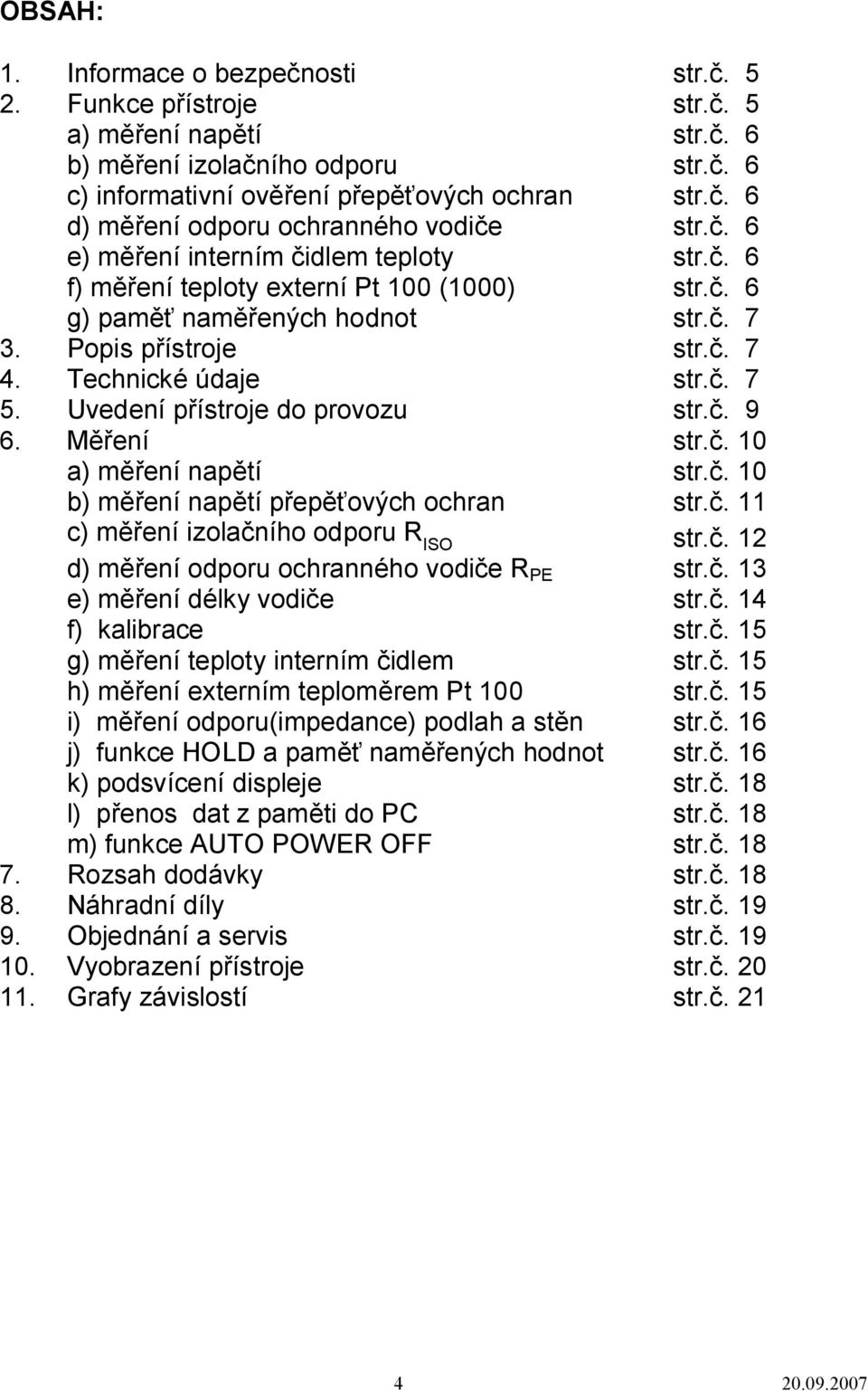 Uvedení přístroje do provozu str.č. 9 6. Měření str.č. 10 a) měření napětí str.č. 10 b) měření napětí přepěťových ochran str.č. 11 c) měření izolačního odporu R ISO str.č. 12 d) měření odporu ochranného vodiče R PE str.