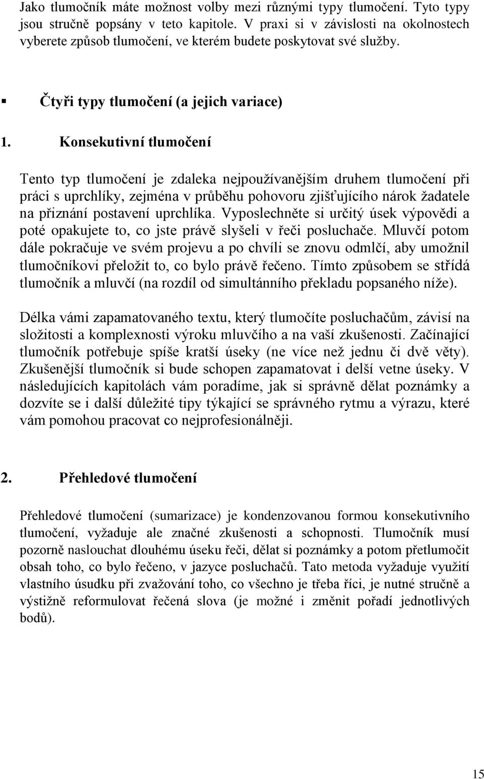 Konsekutivní tlumočení Tento typ tlumočení je zdaleka nejpouţívanějším druhem tlumočení při práci s uprchlíky, zejména v průběhu pohovoru zjišťujícího nárok ţadatele na přiznání postavení uprchlíka.