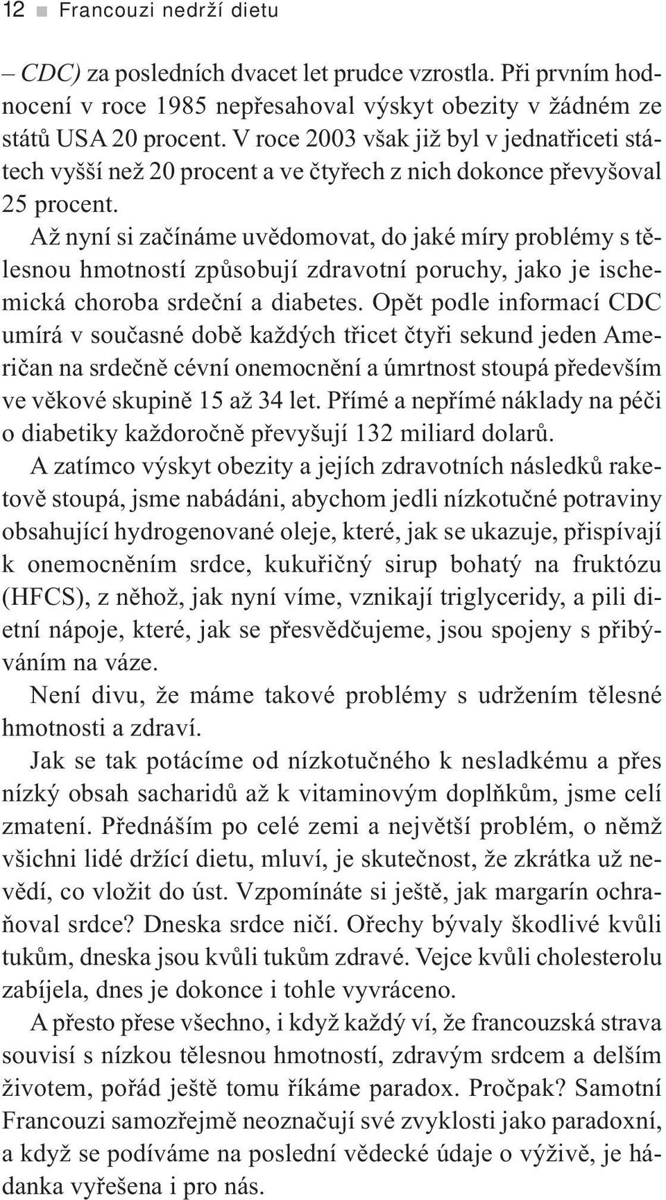 Až nyní si začínáme uvědomovat, do jaké míry problémy s tělesnou hmotností způsobují zdravotní poruchy, jako je ischemická choroba srdeční a diabetes.