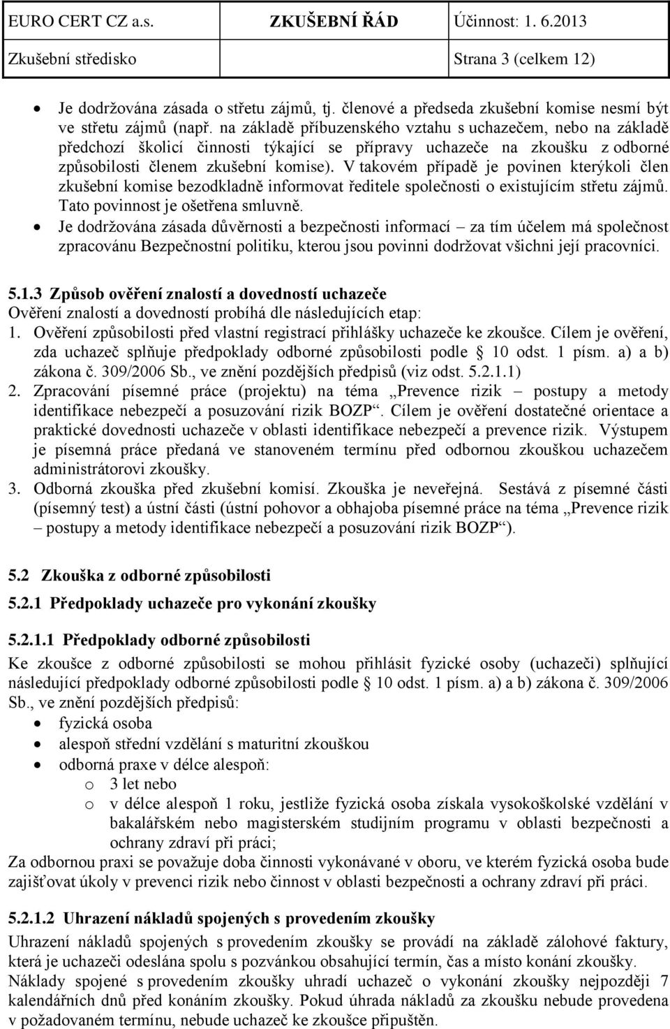 V takovém případě je povinen kterýkoli člen zkušební komise bezodkladně informovat ředitele společnosti o existujícím střetu zájmů. Tato povinnost je ošetřena smluvně.