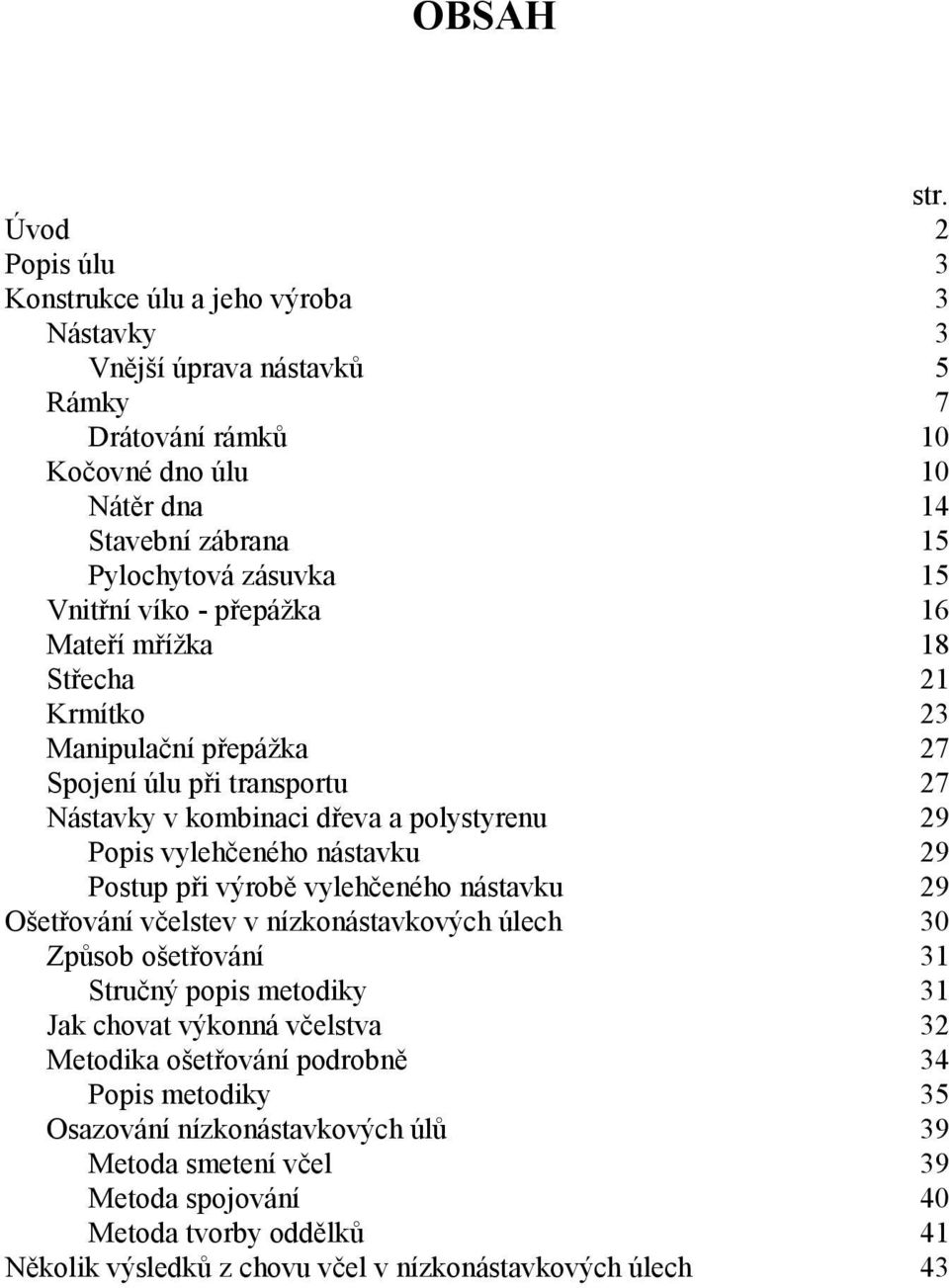 Vnitřní víko - přepážka 16 Mateří mřížka 18 Střecha 21 Krmítko 23 Manipulační přepážka 27 Spojení úlu při transportu 27 Nástavky v kombinaci dřeva a polystyrenu 29 Popis vylehčeného nástavku 29