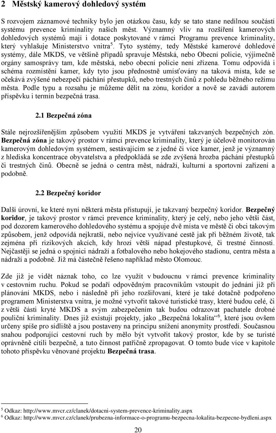 Tyto systémy, tedy Městské kamerové dohledové systémy, dále MKDS, ve většině případů spravuje Městská, nebo Obecní policie, výjimečně orgány samosprávy tam, kde městská, nebo obecní policie není