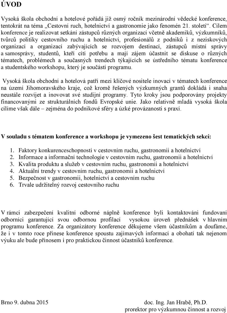 organizací zabývajících se rozvojem destinací, zástupců místní správy a samosprávy, studentů, kteří cítí potřebu a mají zájem účastnit se diskuse o různých tématech, problémech a současných trendech