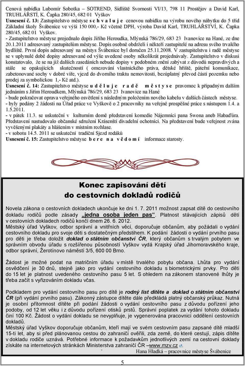 Čapka 280/45, 682 01 Vyškov. - Zastupitelstvo městyse projednalo dopis Jiřího Heroudka, Mlýnská 786/29, 683 23 Ivanovice na Hané, ze dne 20.1.2011 adresovaný zastupitelům městyse.