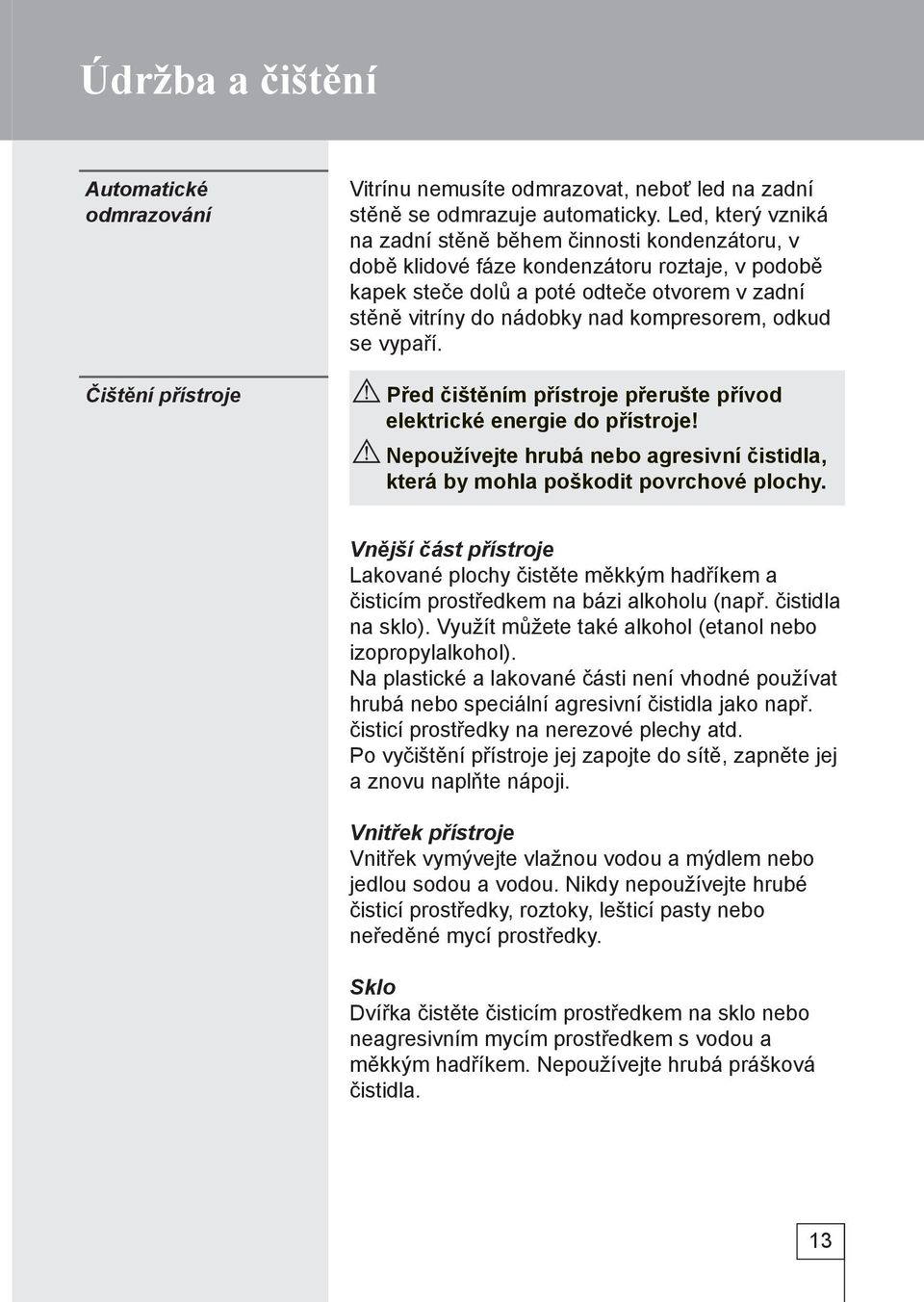 kompresorem, odkud se vypaří. Před čištěním přístroje přerušte přívod elektrické energie do přístroje! Nepoužívejte hrubá nebo agresivní čistidla, která by mohla poškodit povrchové plochy.