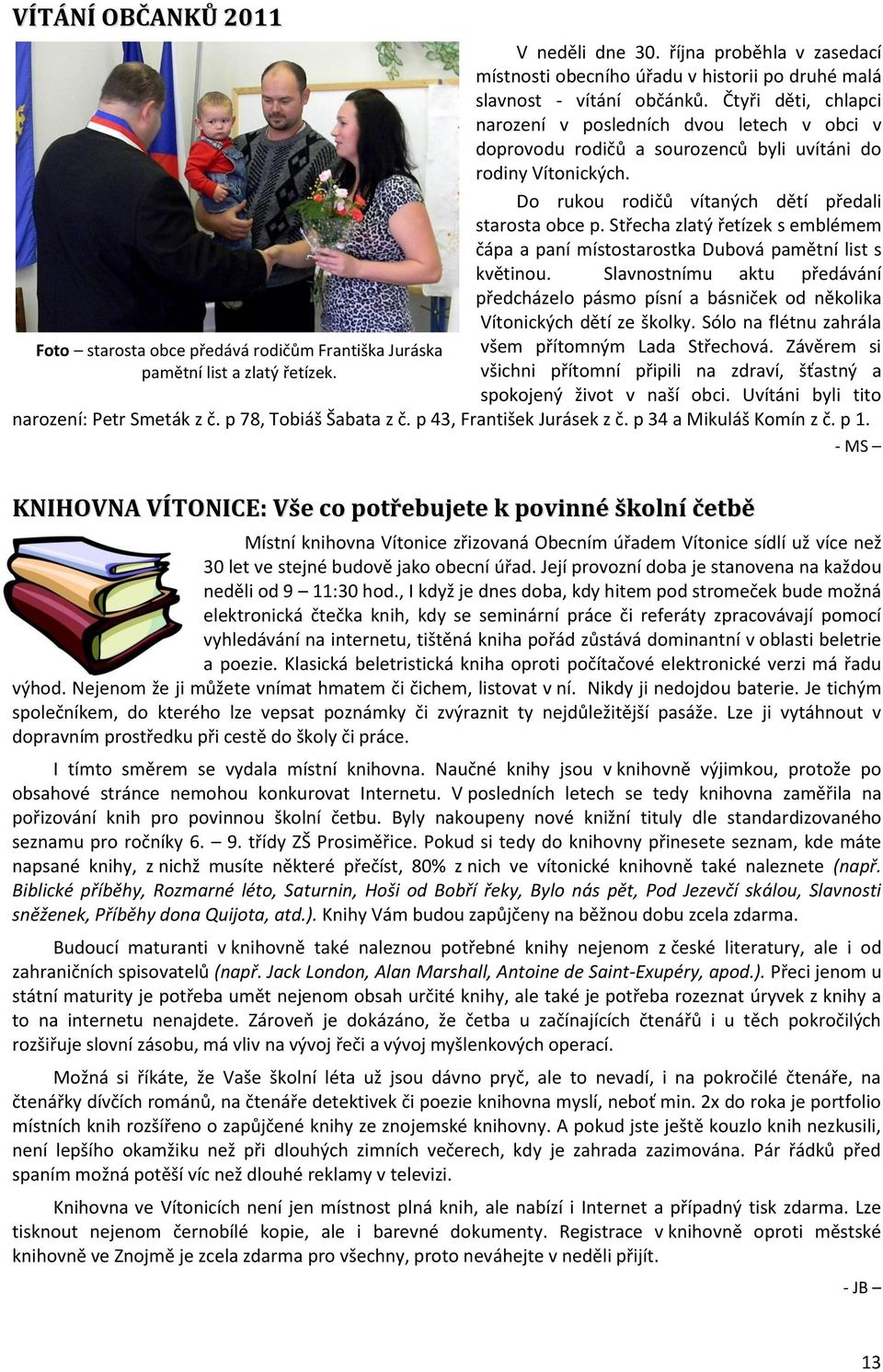 Čtyři děti, chlapci narození v posledních dvou letech v obci v doprovodu rodičů a sourozenců byli uvítáni do rodiny Vítonických. Do rukou rodičů vítaných dětí předali starosta obce p.