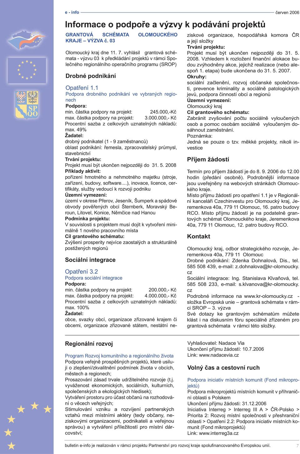 1 Podpora drobného podnikání ve vybraných regionech Podpora: min. částka podpory na projekt: 245.000,-Kč max. částka podpory na projekt: 3.000.000,- Kč Procentní sazba z celkových uznatelných nákladů: max.