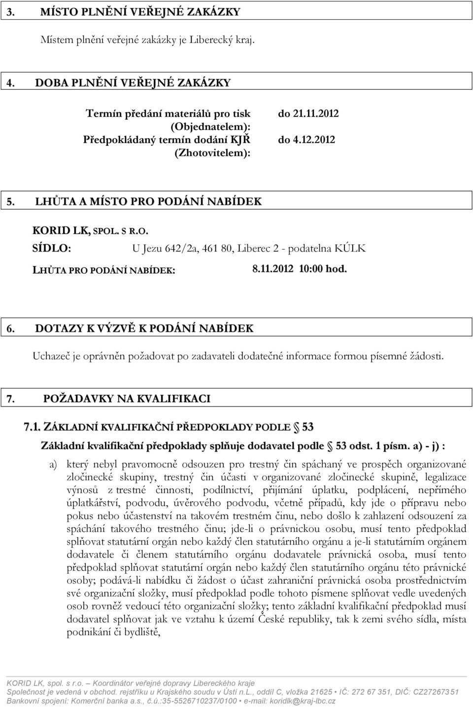 LHŮTA A MÍSTO PRO PODÁNÍ NABÍDEK KORID LK, SPOL. S R.O. SÍDLO: U Jezu 642/2a, 461 80, Liberec 2 - podatelna KÚLK LHŮTA PRO PODÁNÍ NABÍDEK: 8.11.2012 10:00 hod. 6. DOTAZY K VÝZVĚ K PODÁNÍ NABÍDEK Uchazeč je oprávněn požadovat po zadavateli dodatečné informace formou písemné žádosti.