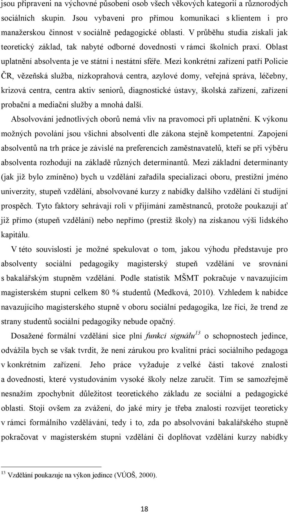 V průběhu studia získali jak teoretický základ, tak nabyté odborné dovednosti v rámci školních praxí. Oblast uplatnění absolventa je ve státní i nestátní sféře.