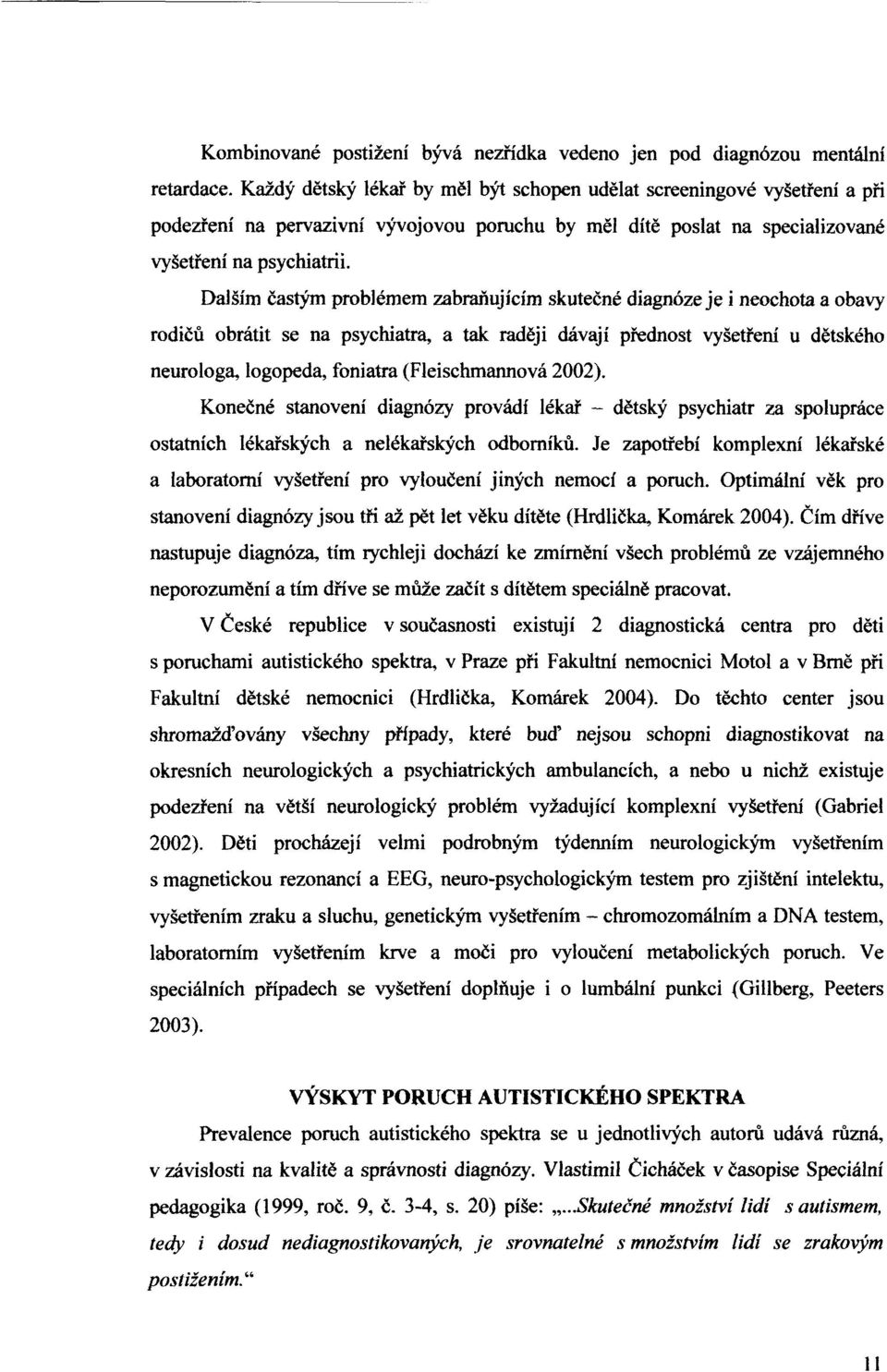 Dalším častým problémem zabraňujícím skutečné diagnóze je i neochota a obavy rodičů obrátit se na psychiatra, a tak raději dávají přednost vyšetření u dětského neurologa, logopéda, foniatra