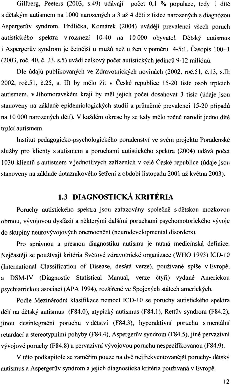 Časopis 100+1 (2003, roč. 40, č. 23, s.5) uvádí celkový počet autistických jedinců 9-12 miliónů. Dle údajů publikovaných ve Zdravotnických novinách (2002, roč.51, č.13, s.ii; 2002, roč.51, č.25, s.