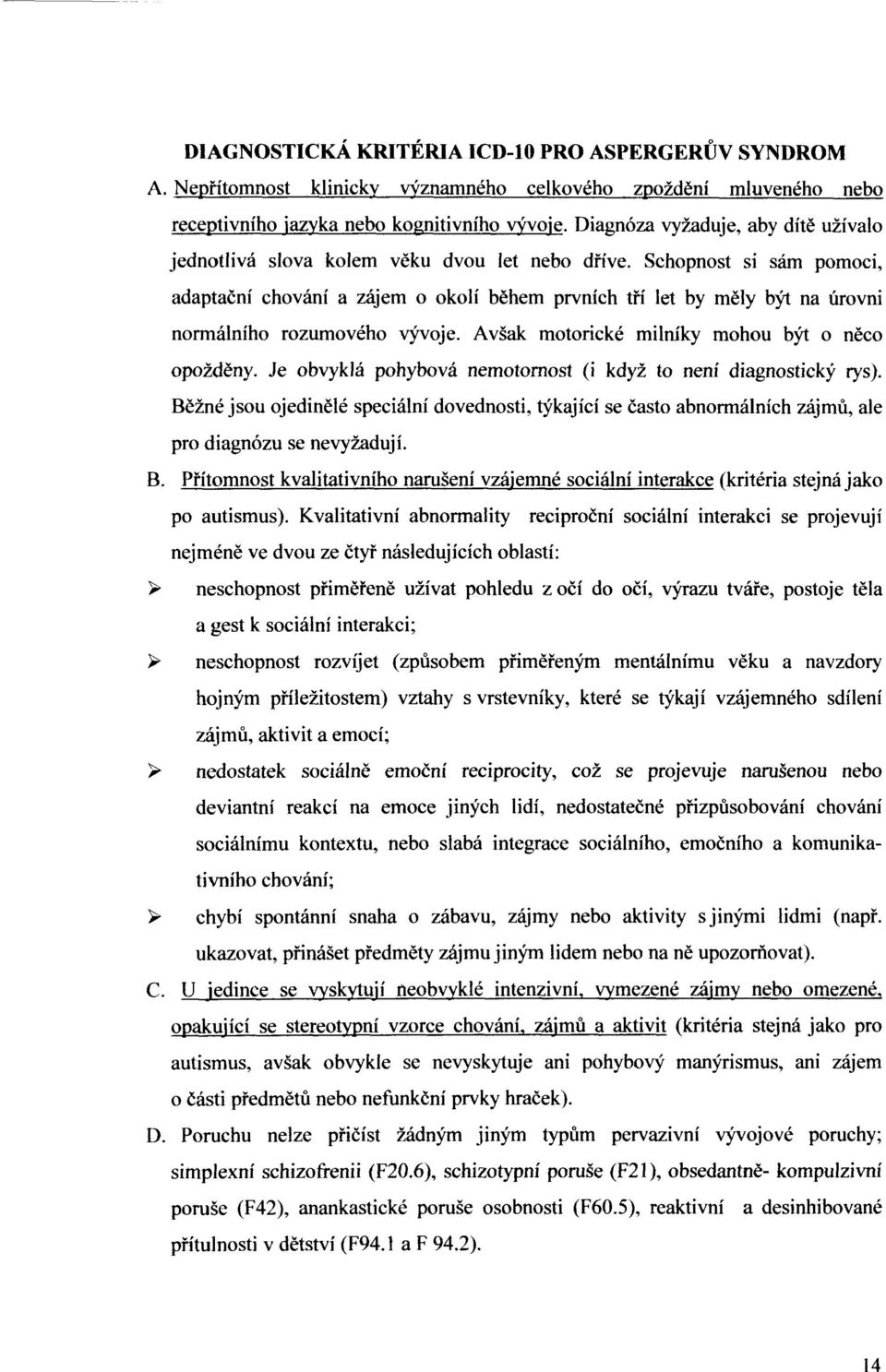 Schopnost si sám pomoci, adaptační chování a zájem o okolí během prvních tří let by měly být na úrovni normálního rozumového vývoje. Avšak motorické milníky mohou být o něco opožděny.