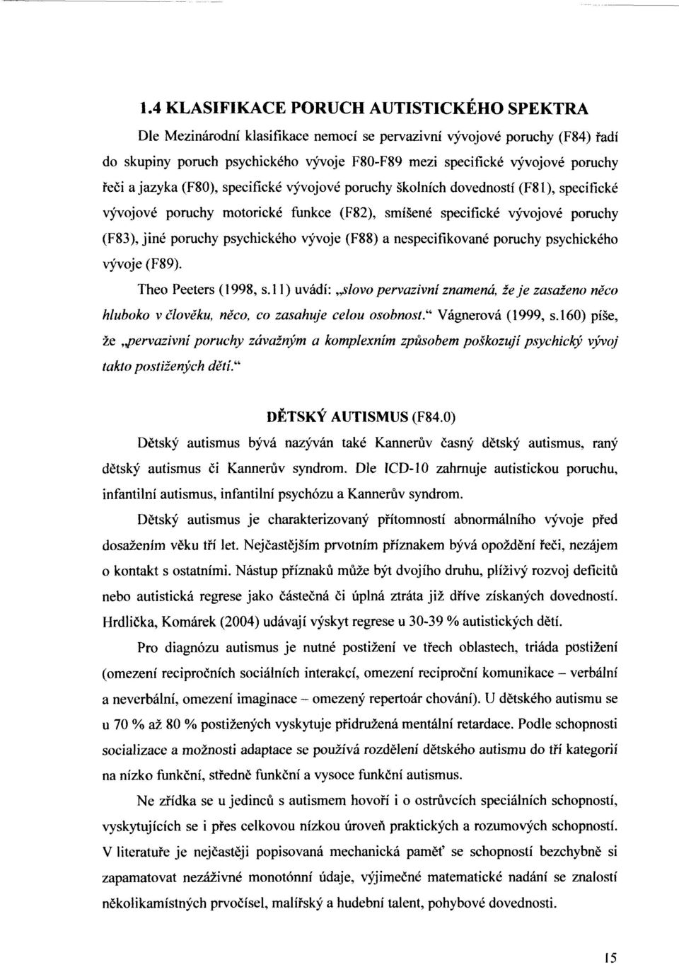 vývoje (F88) a nespecifikované poruchy psychického vývoje (F89). Theo Peeters (1998, s.l 1) uvádí:,jlovo pervazivní znamená, zeje zasaženo něco hluboko v člověku, něco, co zasahuje celou osobnost.