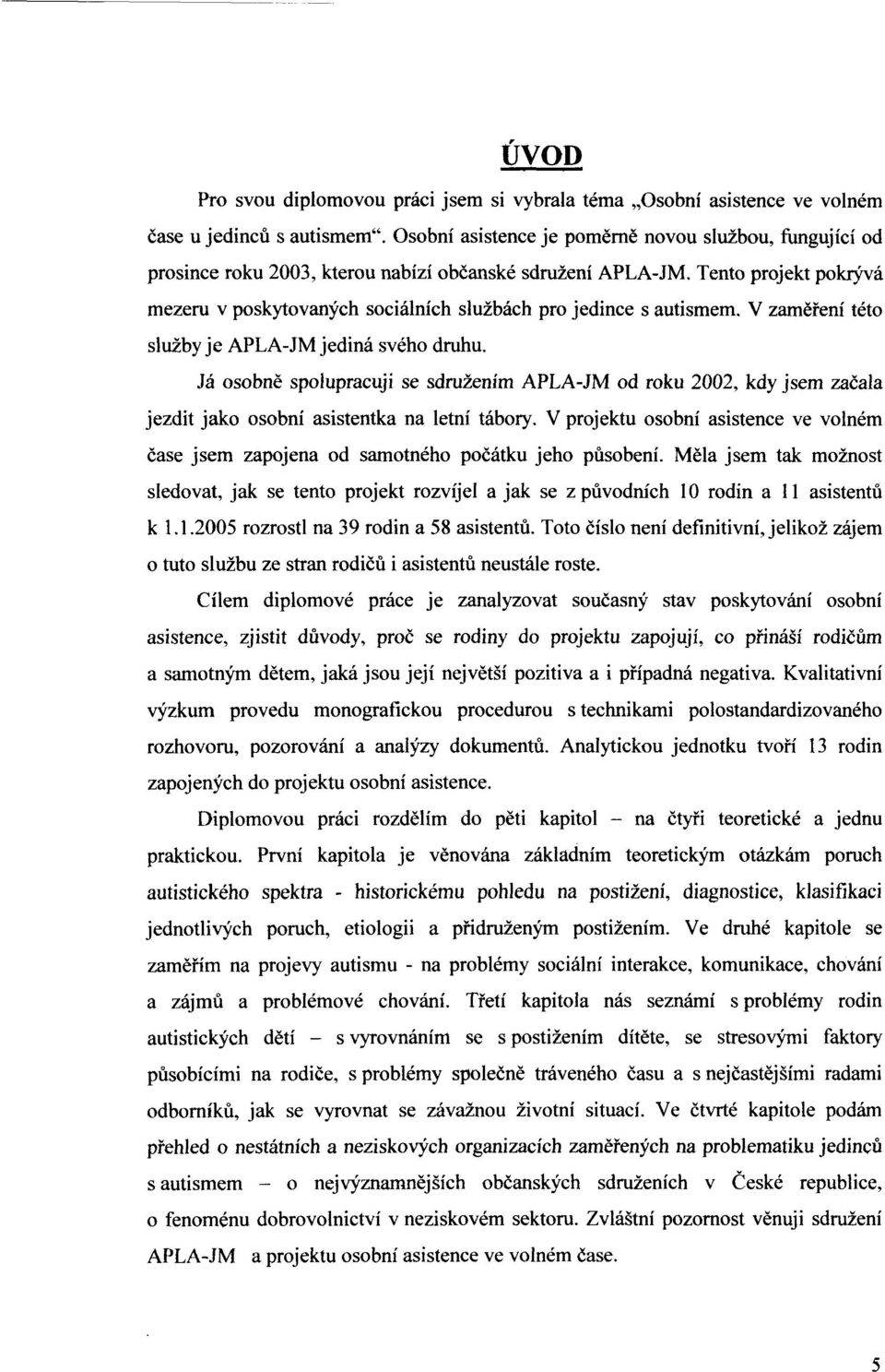 Tento projekt pokrývá mezeru v poskytovaných sociálních službách pro jedince s autismem. V zaměření této služby je APLA-JM jediná svého druhu.