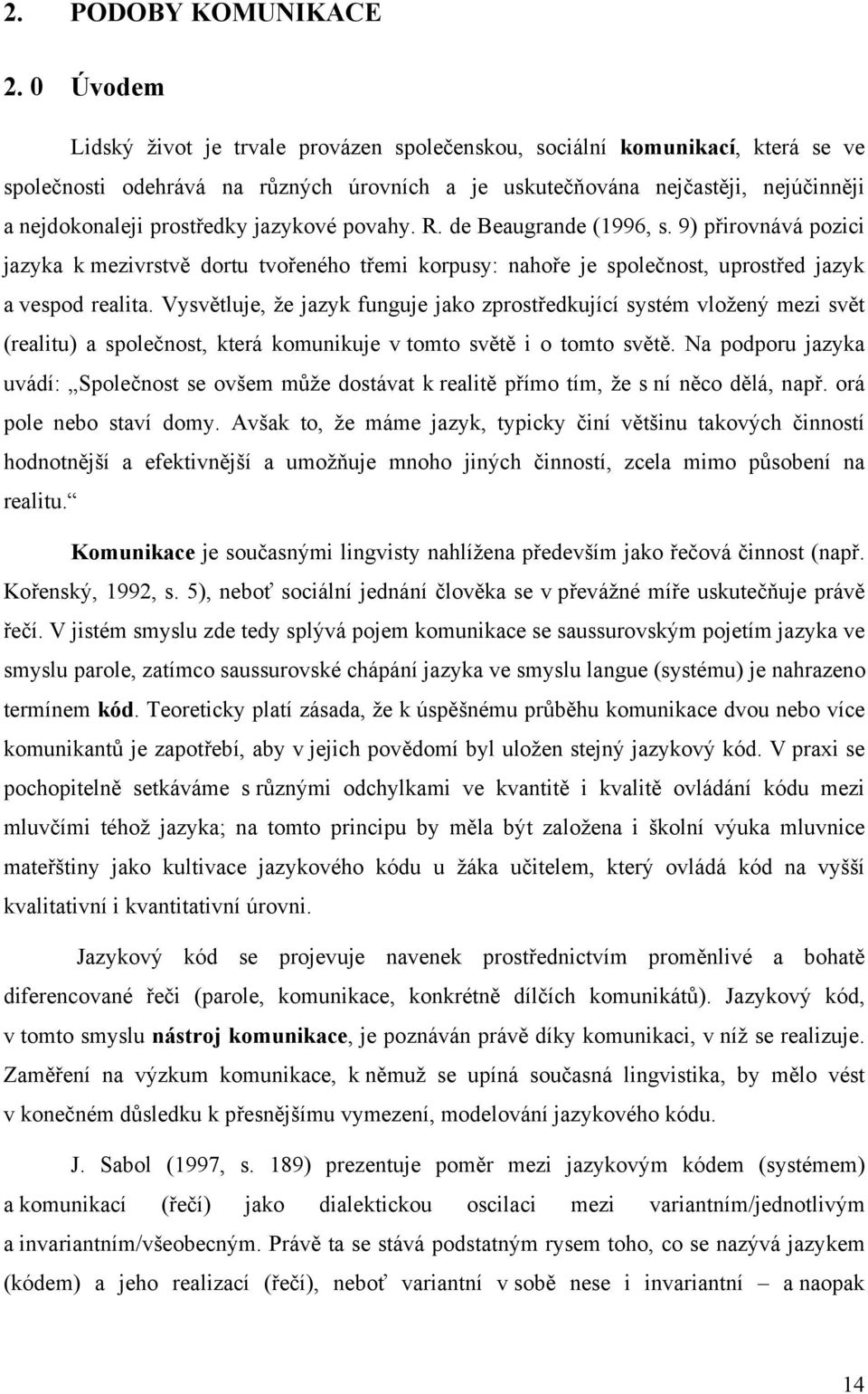 jazykové povahy. R. de Beaugrande (1996, s. 9) přirovnává pozici jazyka k mezivrstvě dortu tvořeného třemi korpusy: nahoře je společnost, uprostřed jazyk a vespod realita.