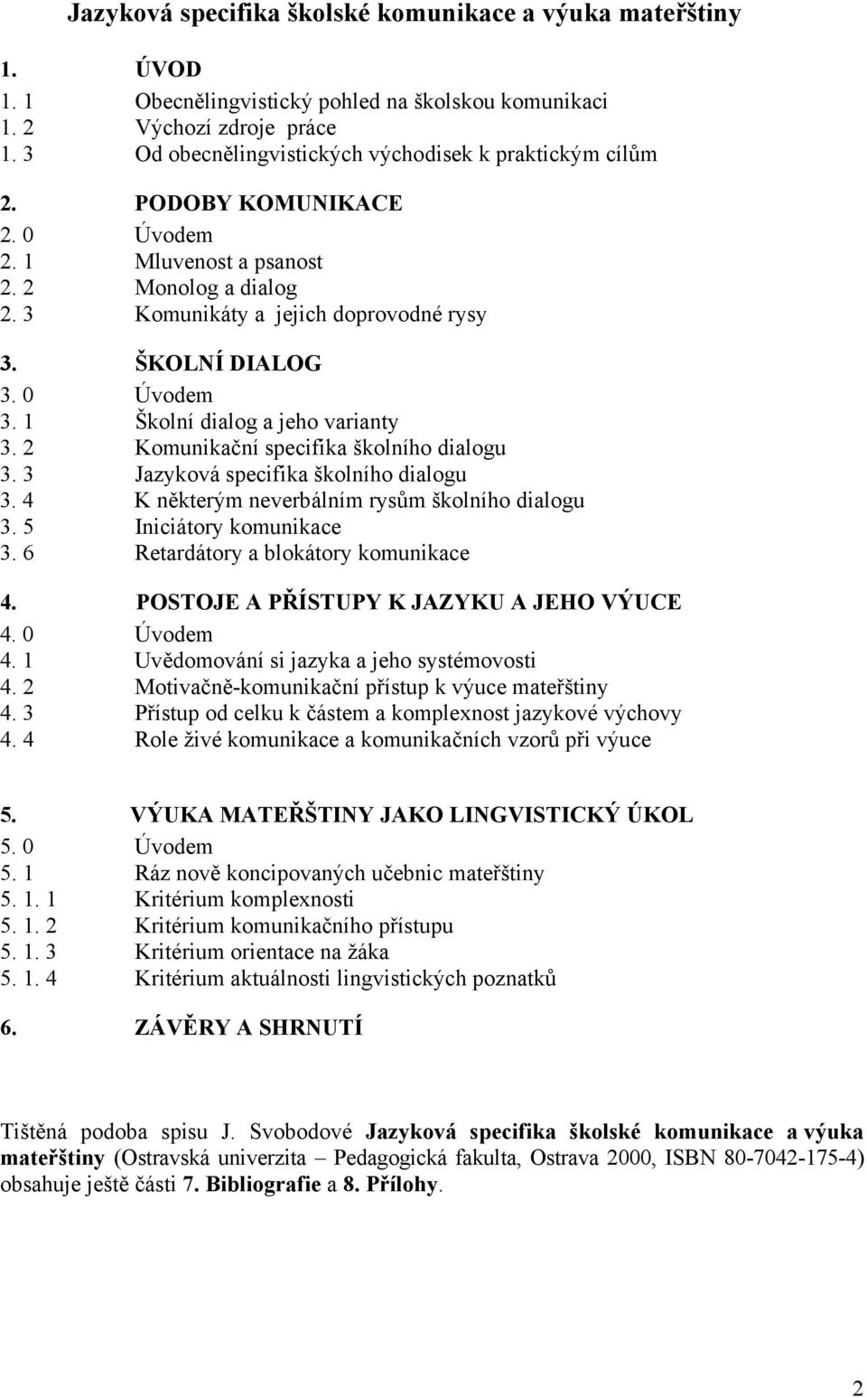 0 Úvodem 3. 1 Školní dialog a jeho varianty 3. 2 Komunikační specifika školního dialogu 3. 3 Jazyková specifika školního dialogu 3. 4 K některým neverbálním rysům školního dialogu 3.