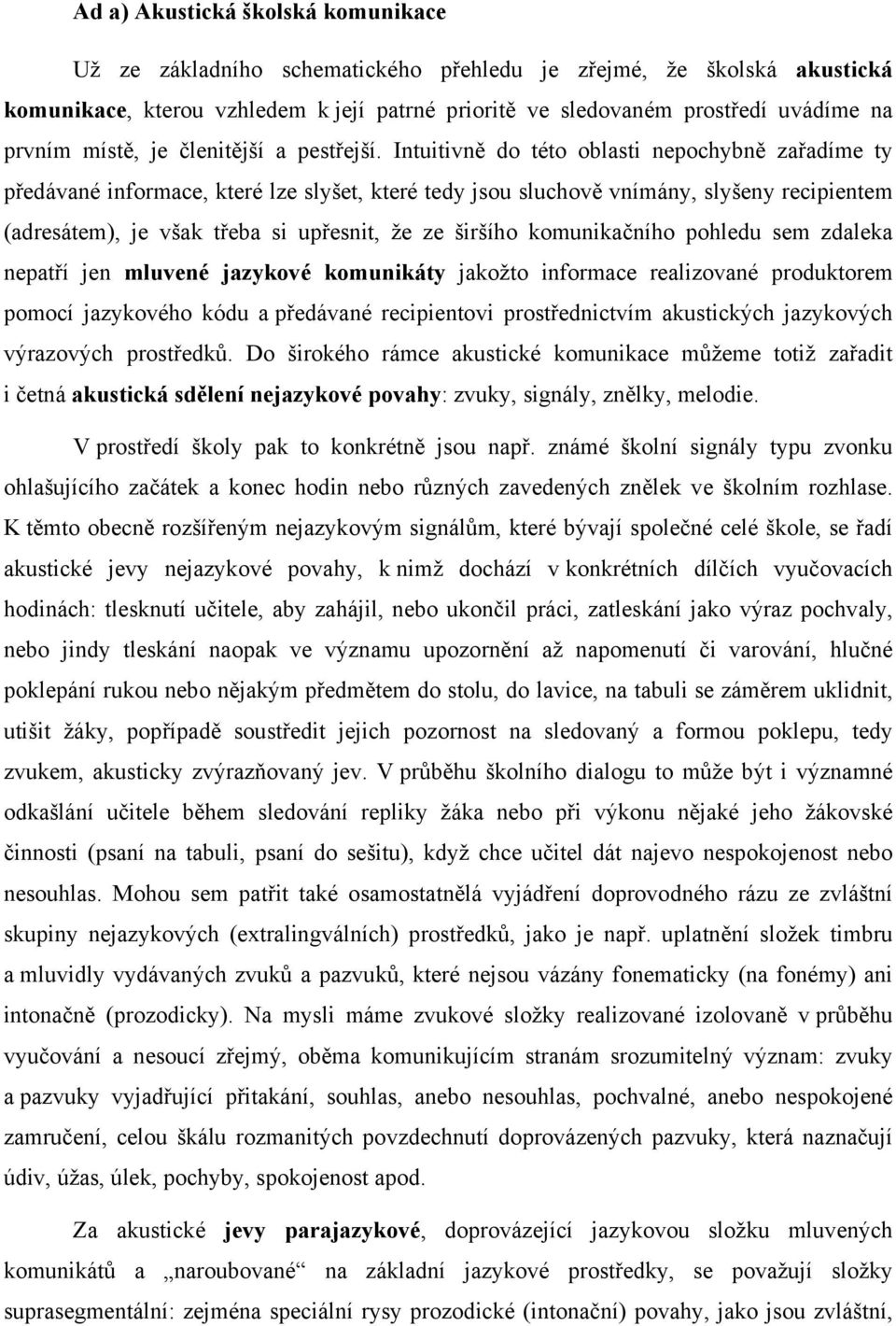 Intuitivně do této oblasti nepochybně zařadíme ty předávané informace, které lze slyšet, které tedy jsou sluchově vnímány, slyšeny recipientem (adresátem), je však třeba si upřesnit, že ze širšího