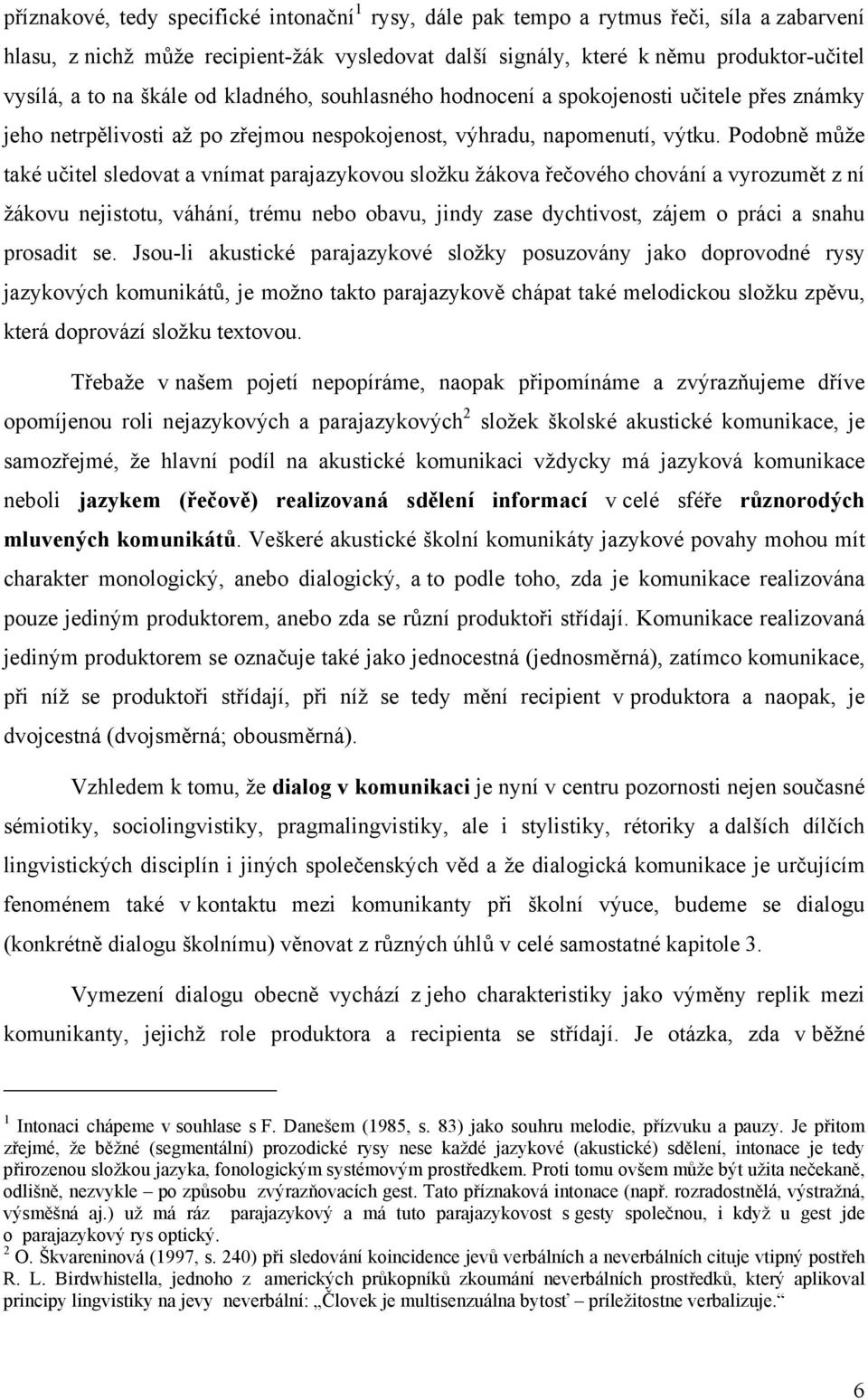 Podobně může také učitel sledovat a vnímat parajazykovou složku žákova řečového chování a vyrozumět z ní žákovu nejistotu, váhání, trému nebo obavu, jindy zase dychtivost, zájem o práci a snahu