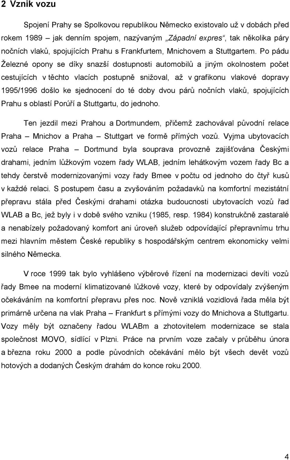 Po pádu Ţelezné opony se díky snazší dostupnosti automobilů a jiným okolnostem počet cestujících v těchto vlacích postupně sniţoval, aţ v grafikonu vlakové dopravy 1995/1996 došlo ke sjednocení do té